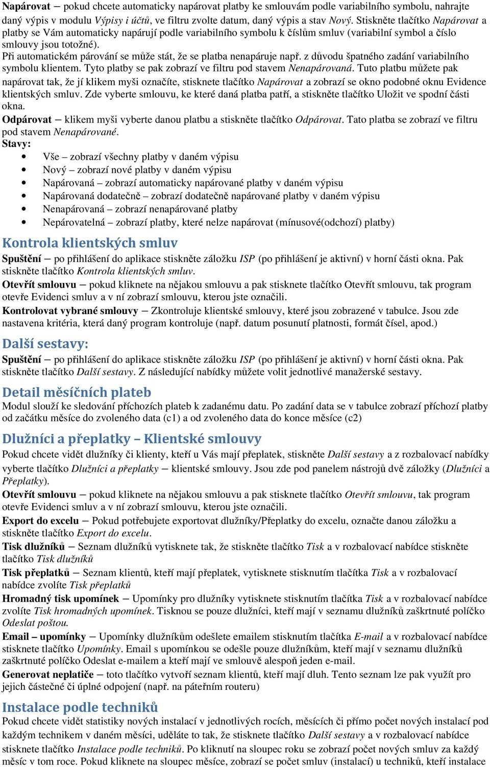 Při automatickém párování se může stát, že se platba nenapáruje např. z důvodu špatného zadání variabilního symbolu klientem. Tyto platby se pak zobrazí ve filtru pod stavem Nenapárovaná.