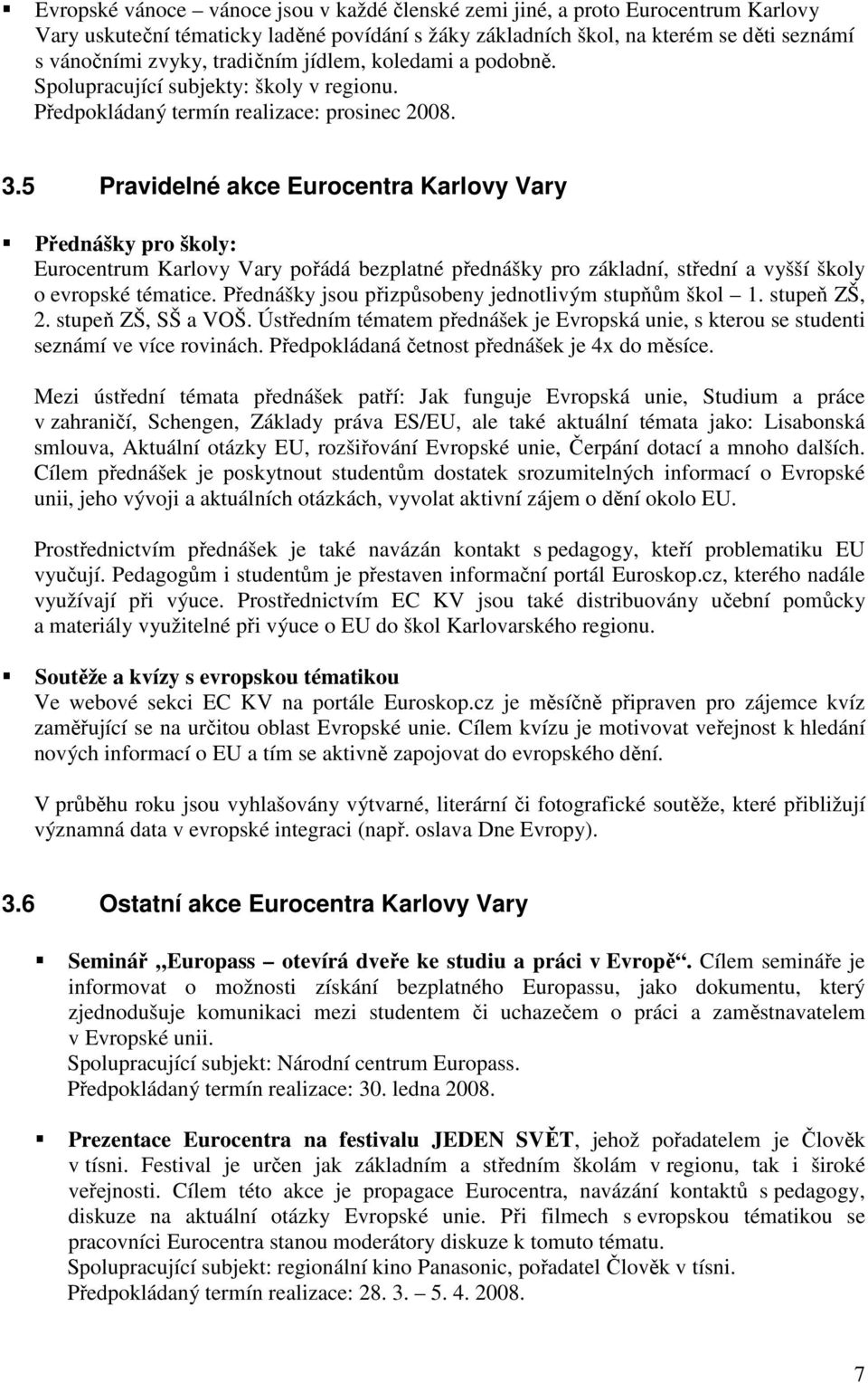 5 Pravidelné akce Eurocentra Karlovy Vary Přednášky pro školy: Eurocentrum Karlovy Vary pořádá bezplatné přednášky pro základní, střední a vyšší školy o evropské tématice.