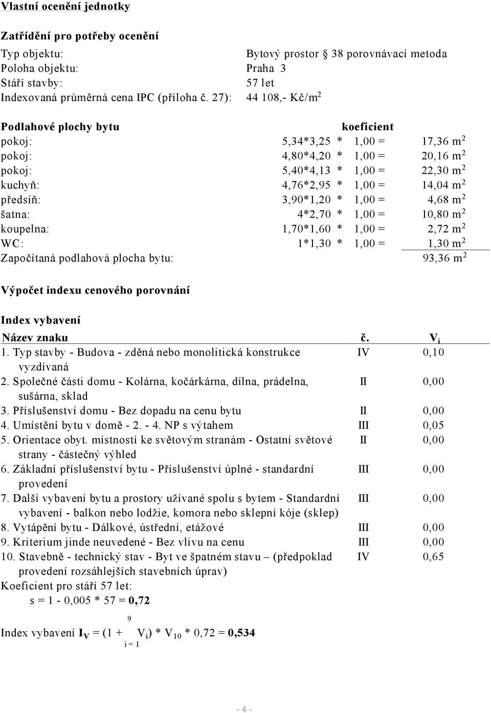 předsíň: 3,90*1,20 * 1,00 = 4,68 m 2 šatna: 4*2,70 * 1,00 = 10,80 m 2 koupelna: 1,70*1,60 * 1,00 = 2,72 m 2 WC: 1*1,30 * 1,00 = 1,30 m 2 Započítaná podlahová plocha bytu: 93,36 m 2 Výpočet indexu