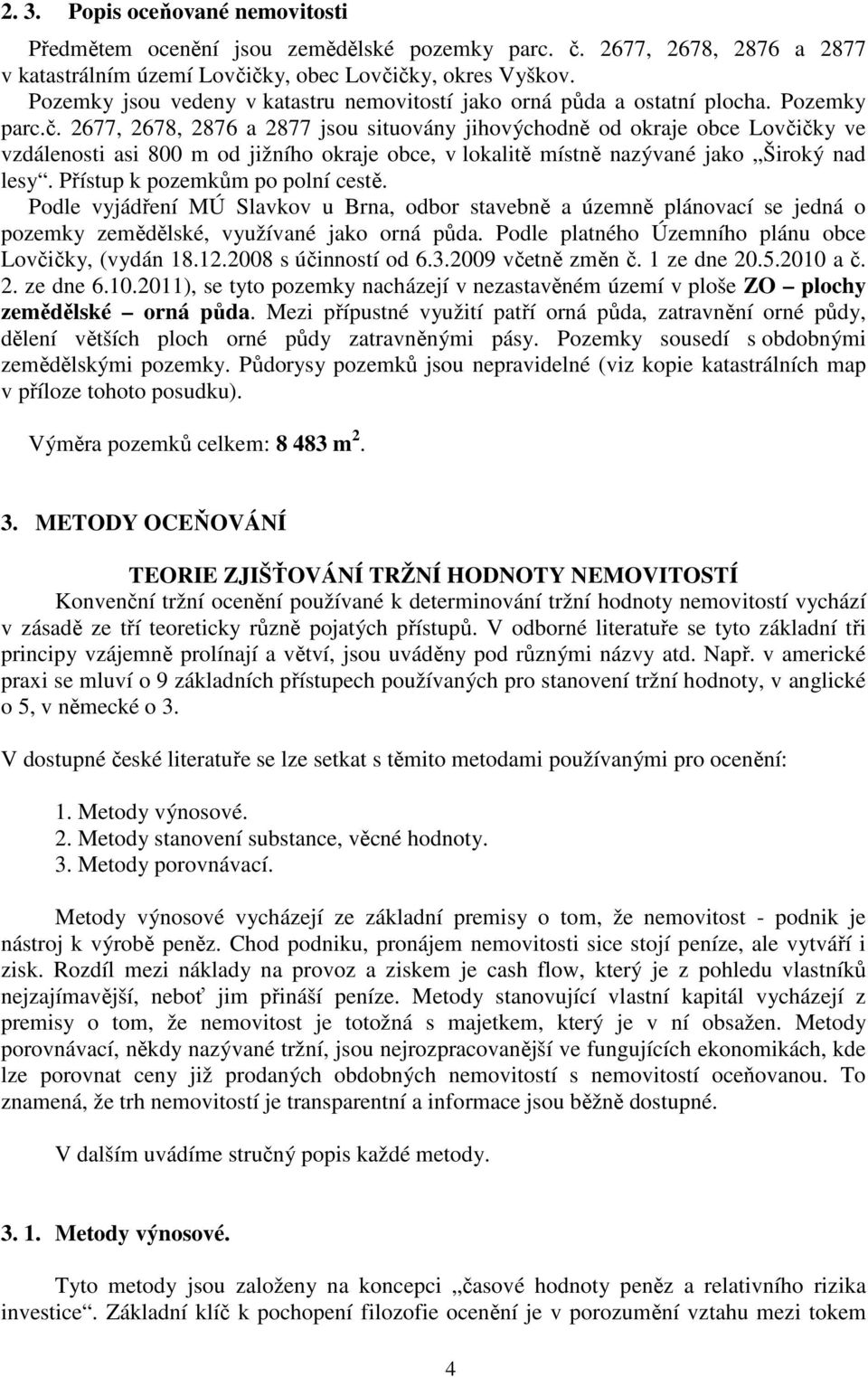 2677, 2678, 2876 a 2877 jsou situovány jihovýchodně od okraje obce Lovčičky ve vzdálenosti asi 800 m od jižního okraje obce, v lokalitě místně nazývané jako Široký nad lesy.