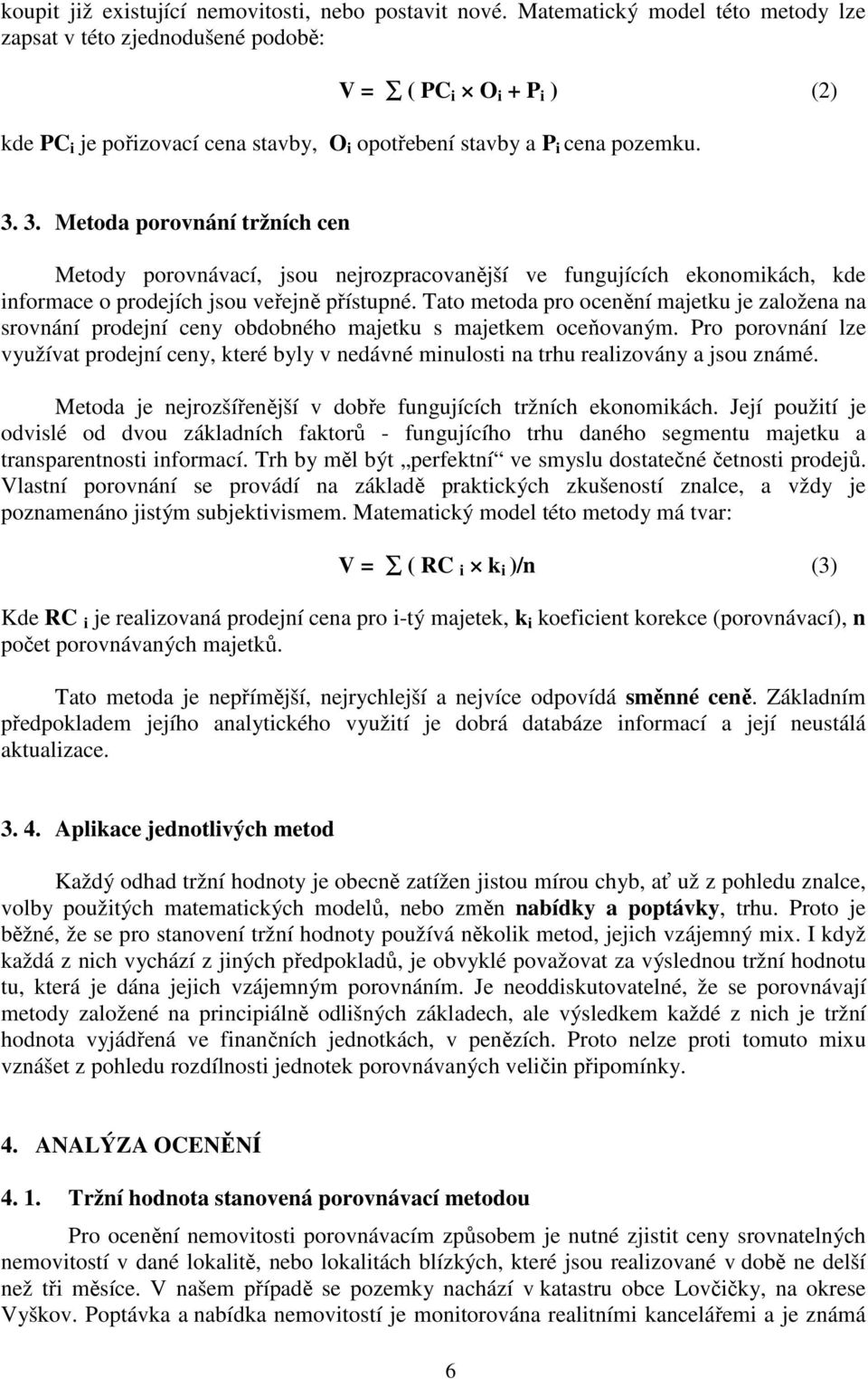 3. Metoda porovnání tržních cen Metody porovnávací, jsou nejrozpracovanější ve fungujících ekonomikách, kde informace o prodejích jsou veřejně přístupné.