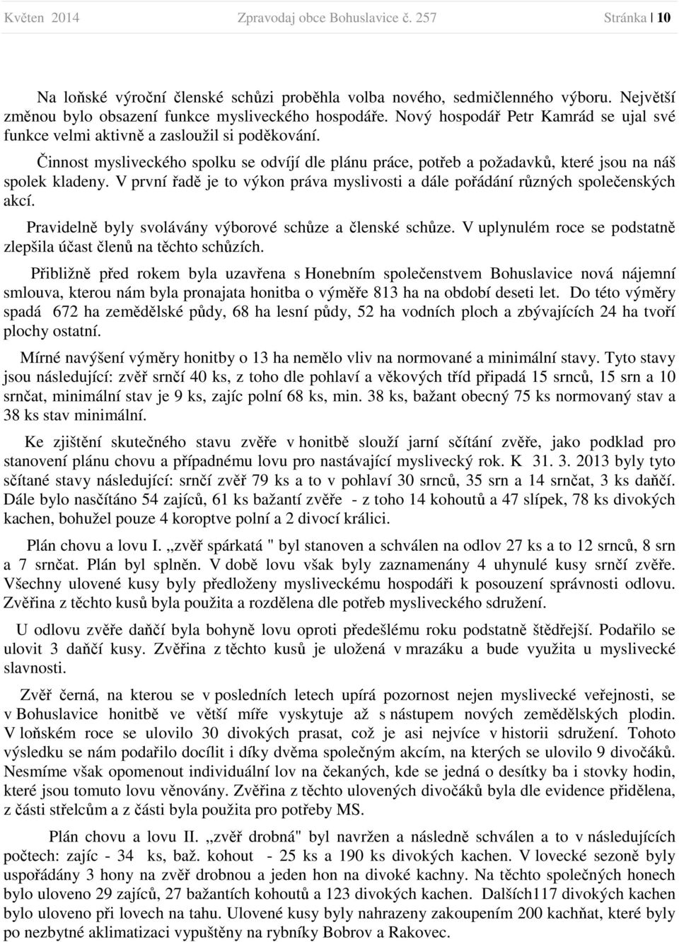 V první řadě je to výkon práva myslivosti a dále pořádání různých společenských akcí. Pravidelně byly svolávány výborové schůze a členské schůze.