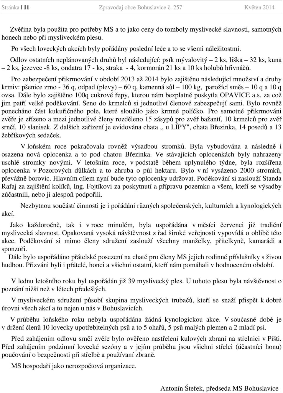 Odlov ostatních neplánovaných druhů byl následující: psík mývalovitý 2 ks, liška 32 ks, kuna 2 ks, jezevec -8 ks, ondatra 17 - ks, straka - 4, kormorán 21 ks a 10 ks holubů hřivnáčů.