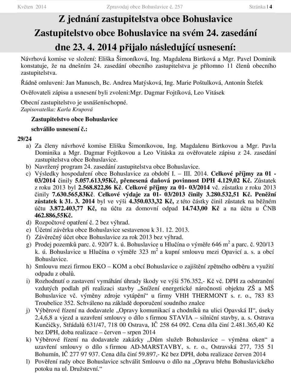 Andrea Matýsková, Ing. Marie Poštulková, Antonín Štefek Ověřovateli zápisu a usnesení byli zvoleni:mgr. Dagmar Fojtíková, Leo Vitásek Obecní zastupitelstvo je usnášeníschopné.