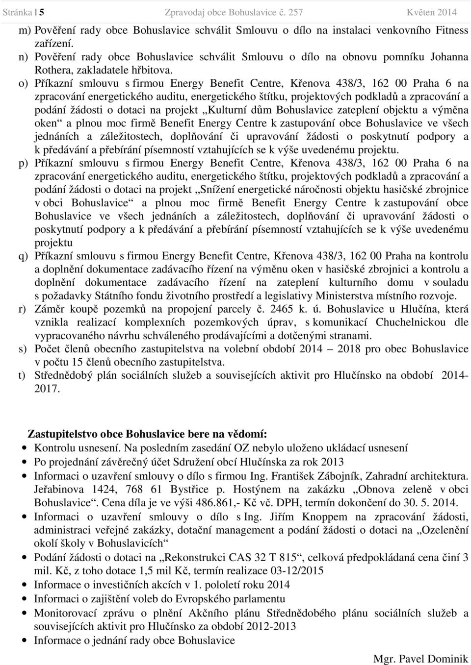 o) Příkazní smlouvu s firmou Energy Benefit Centre, Křenova 438/3, 162 00 Praha 6 na zpracování energetického auditu, energetického štítku, projektových podkladů a zpracování a podání žádosti o