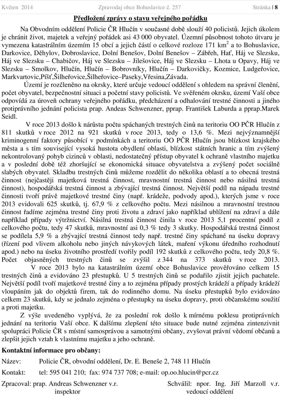 Územní působnost tohoto útvaru je vymezena katastrálním územím 15 obcí a jejich částí o celkové rozloze 171 km 2 a to Bohuslavice, Darkovice, Děhylov, Dobroslavice, Dolní Benešov, Dolní Benešov