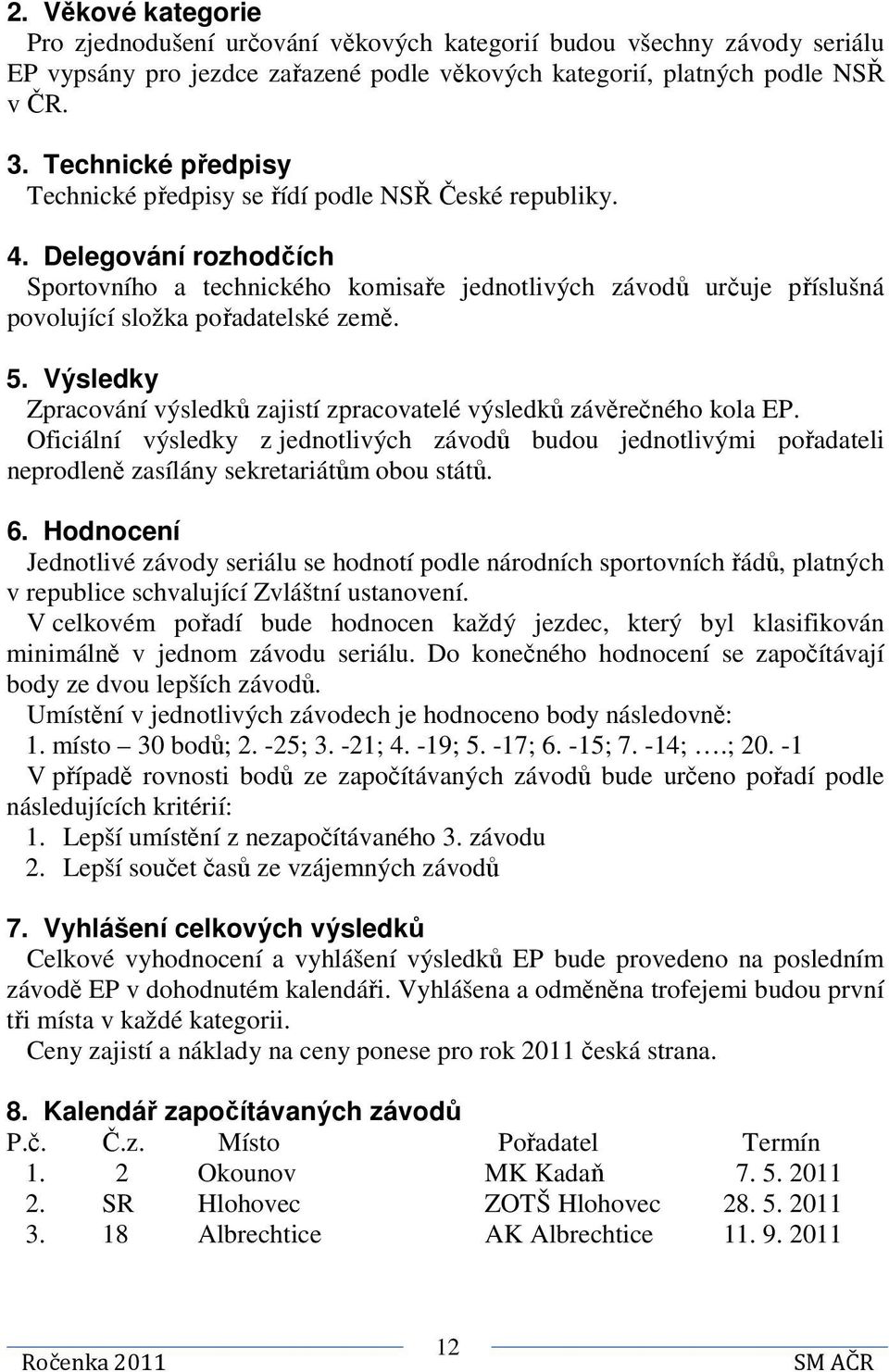 Delegování rozhodčích Sportovního a technického komisaře jednotlivých závodů určuje příslušná povolující složka pořadatelské země. 5.