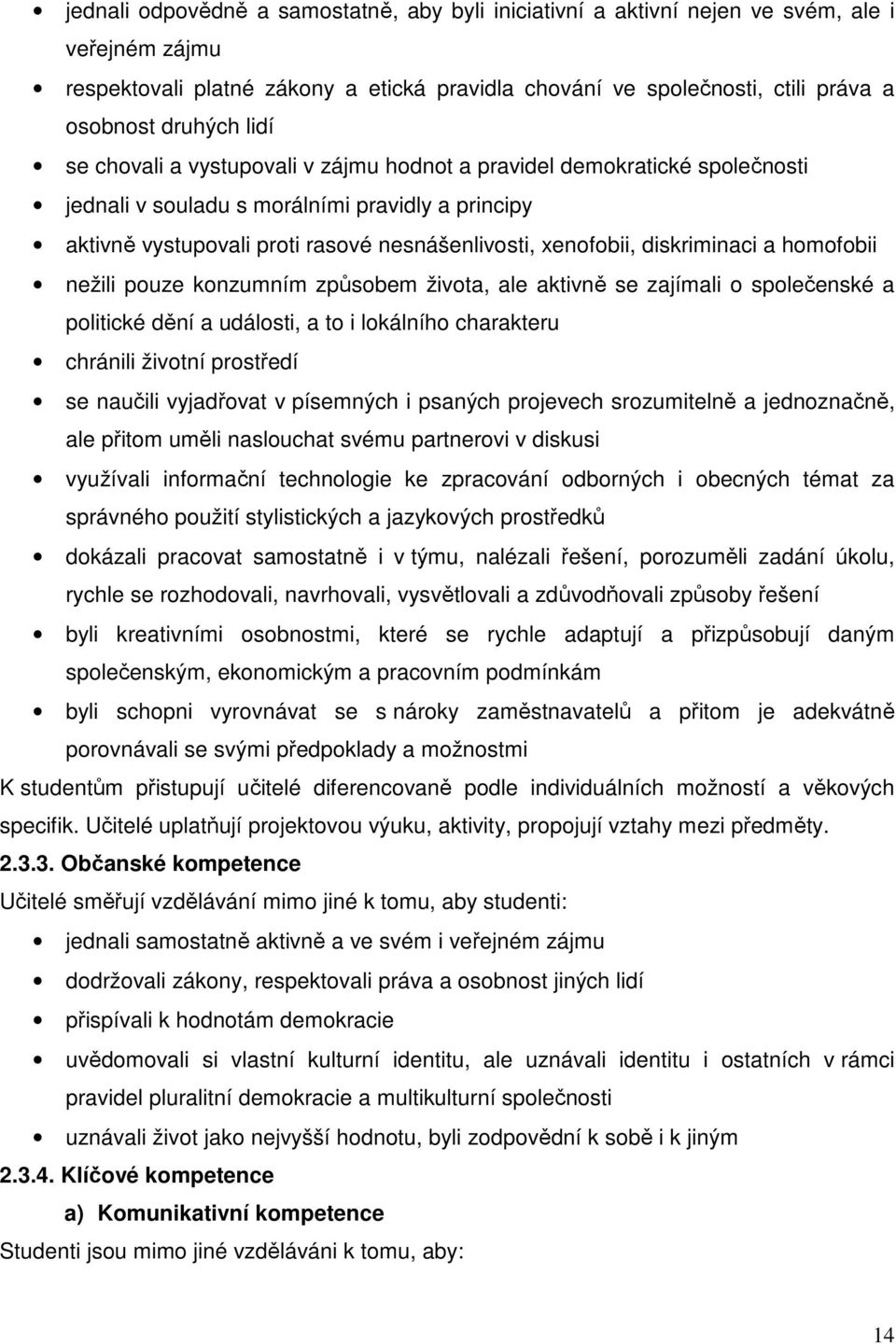 diskriminaci a homofobii nežili pouze konzumním způsobem života, ale aktivně se zajímali o společenské a politické dění a události, a to i lokálního charakteru chránili životní prostředí se naučili