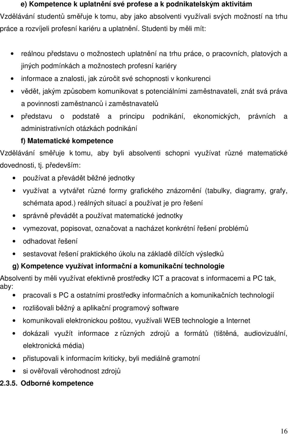 Studenti by měli mít: reálnou představu o možnostech uplatnění na trhu práce, o pracovních, platových a jiných podmínkách a možnostech profesní kariéry informace a znalosti, jak zúročit své