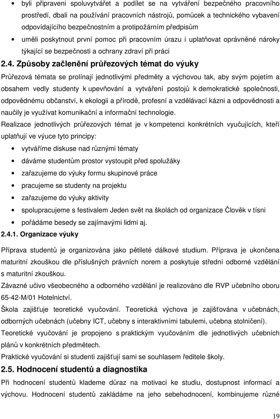 Způsoby začlenění průřezových témat do výuky se prolínají jednotlivými předměty a výchovou tak, aby svým pojetím a obsahem vedly studenty k upevňování a vytváření postojů k demokratické společnosti,