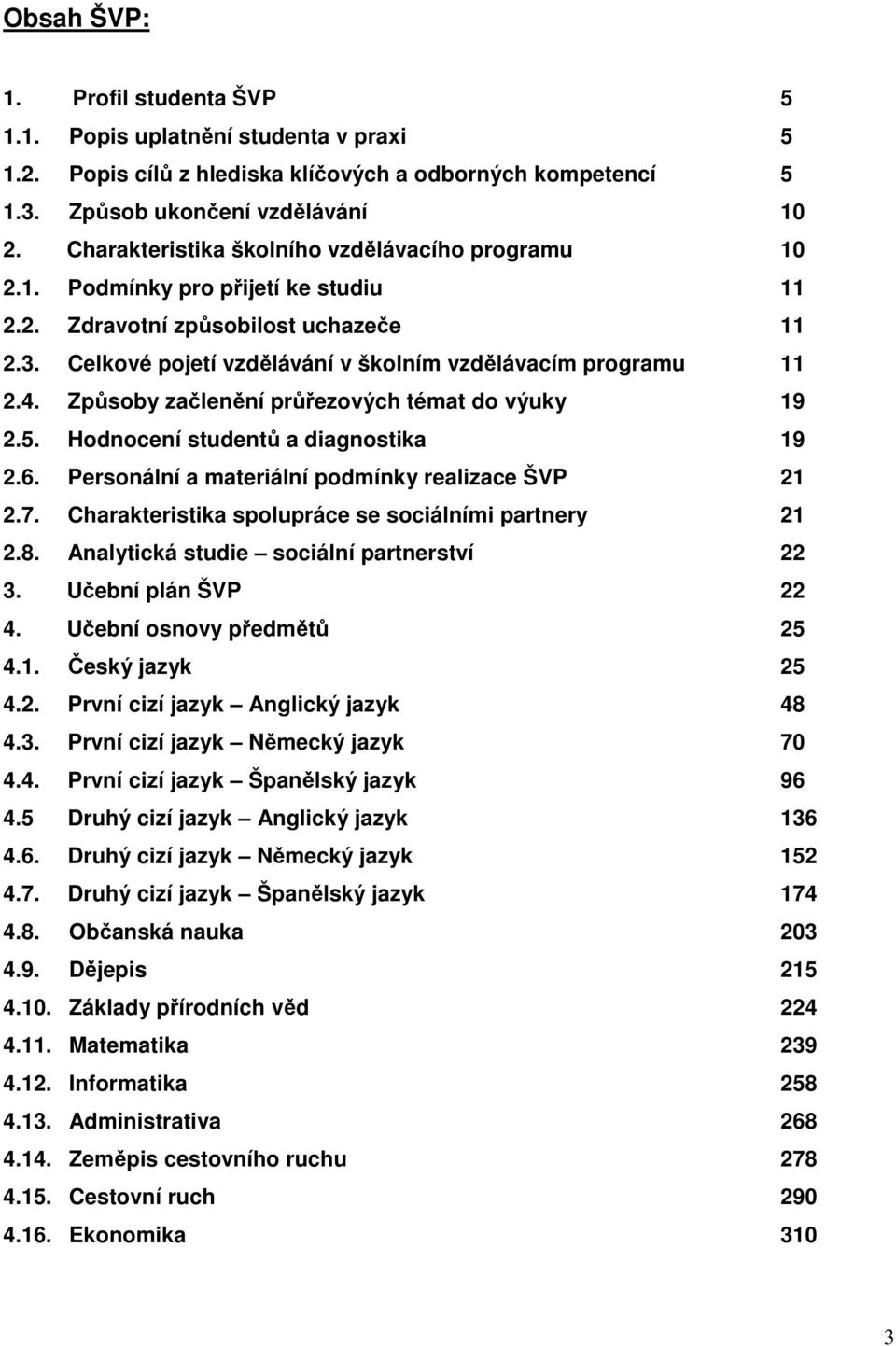 Způsoby začlenění průřezových témat do výuky 19 2.5. Hodnocení studentů a diagnostika 19 2.6. Personální a materiální podmínky realizace ŠVP 21 2.7.