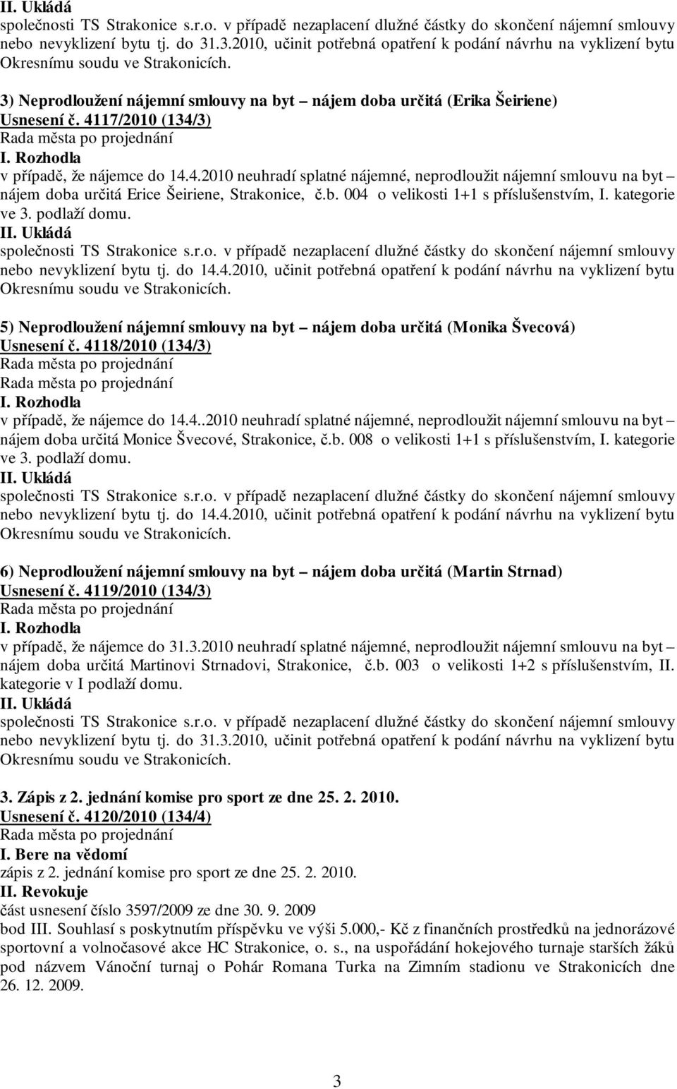 4117/2010 (134/3) I. Rozhodla v případě, že nájemce do 14.4.2010 neuhradí splatné nájemné, neprodloužit nájemní smlouvu na byt nájem doba určitá Erice Šeiriene, Strakonice, č.b. 004 o velikosti 1+1 s příslušenstvím, I.