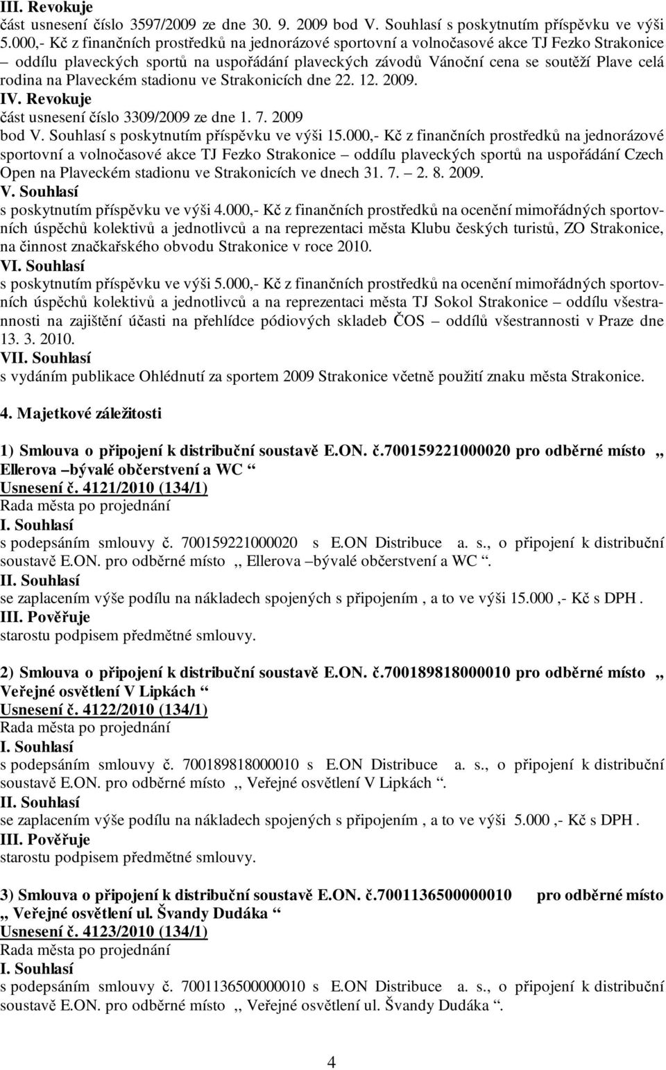 Plaveckém stadionu ve Strakonicích dne 22. 12. 2009. IV. Revokuje část usnesení číslo 3309/2009 ze dne 1. 7. 2009 bod V. Souhlasí s poskytnutím příspěvku ve výši 15.