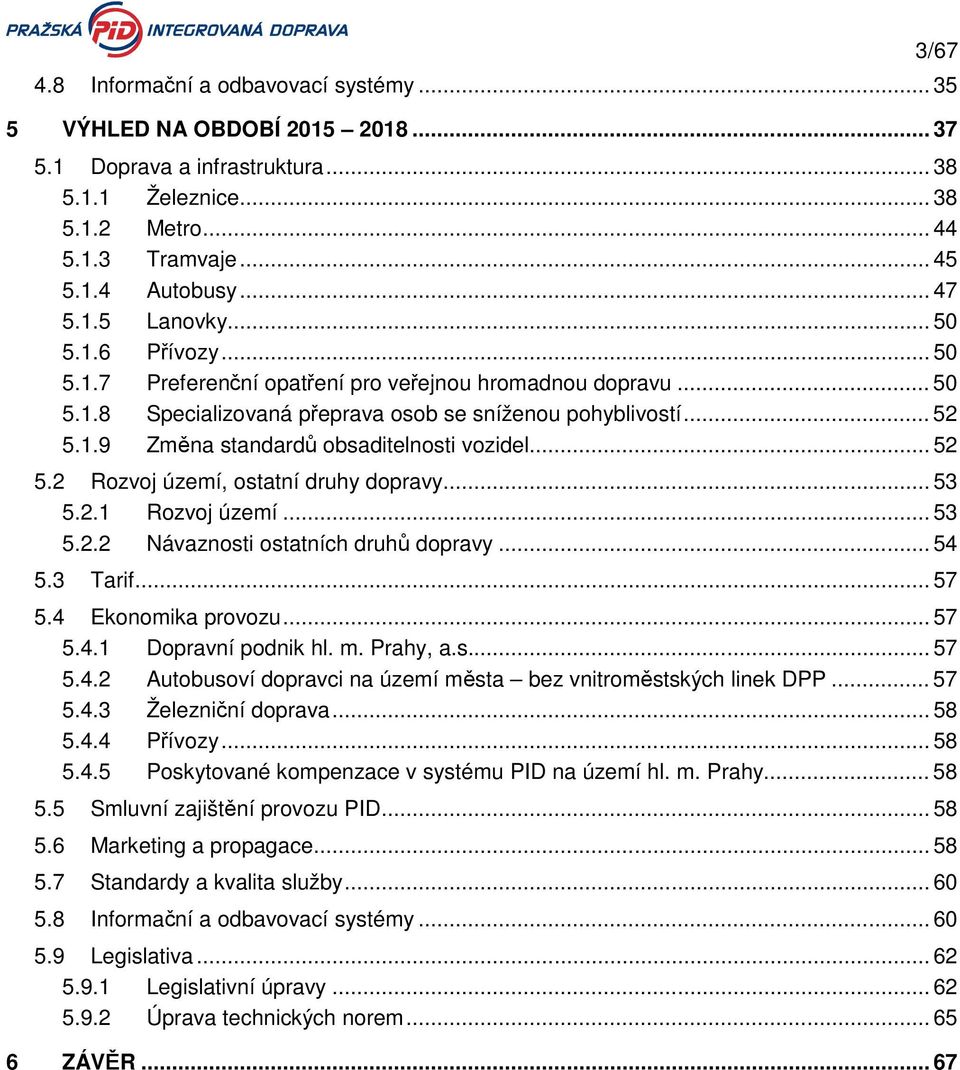 .. 52 5.2 Rozvoj území, ostatní druhy dopravy... 53 5.2.1 Rozvoj území... 53 5.2.2 Návaznosti ostatních druhů dopravy... 54 5.3 Tarif... 57 5.4 Ekonomika provozu... 57 5.4.1 Dopravní podnik hl. m.