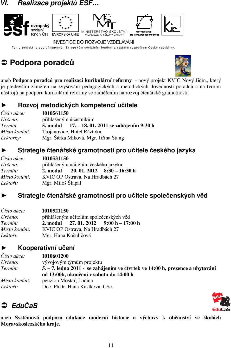 Rozvoj metodických kompetencí učitele Číslo akce: 1010561150 Určeno: přihlášeným účastníkům Termín 5. modul 17. 18. 01. 2011 se zahájením 9:30 h Místo konání: Trojanovice, Hotel Ráztoka Lektorky: Mgr.