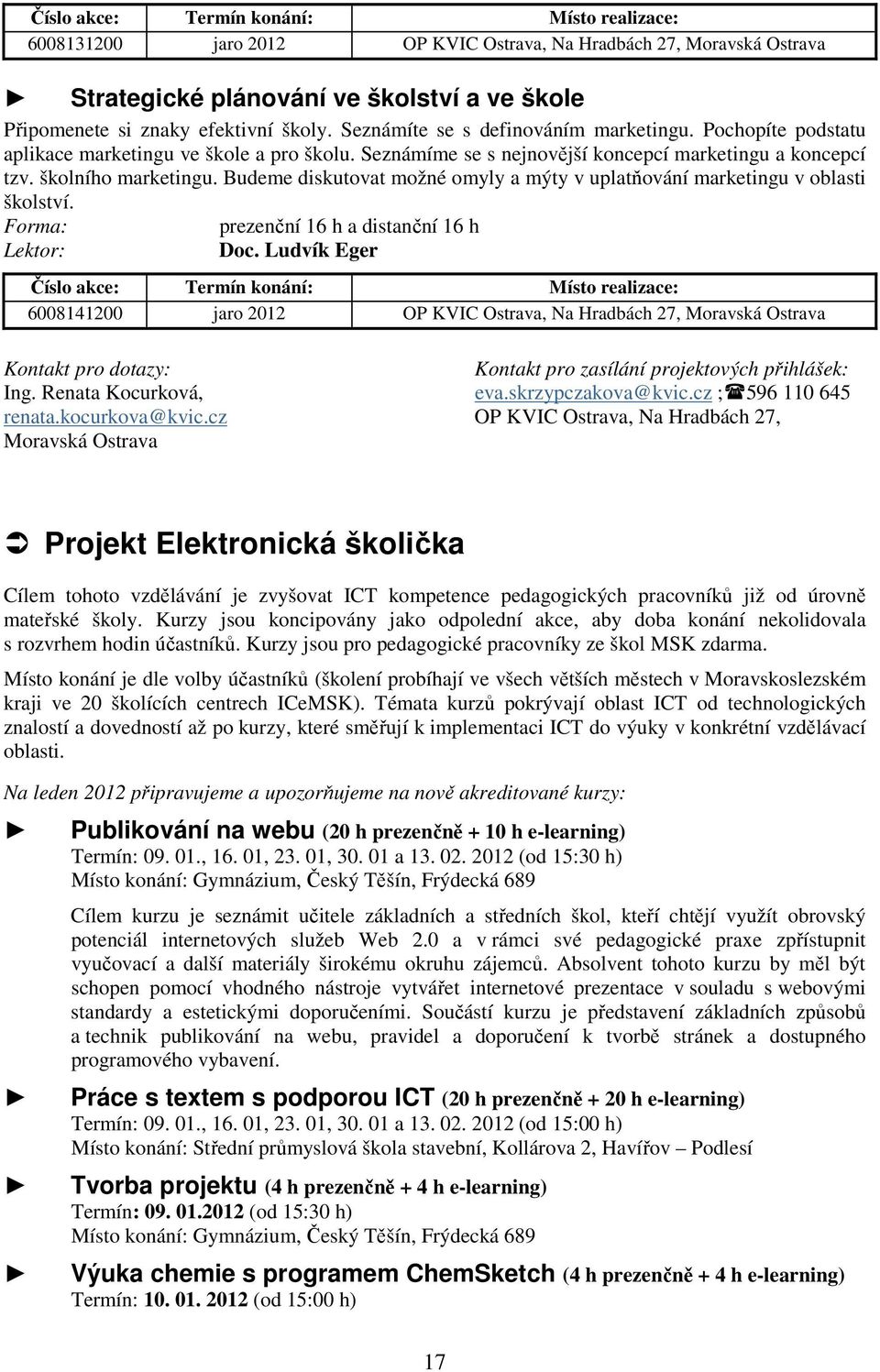 Budeme diskutovat možné omyly a mýty v uplatňování marketingu v oblasti školství. Forma: prezenční 16 h a distanční 16 h Lektor: Doc.