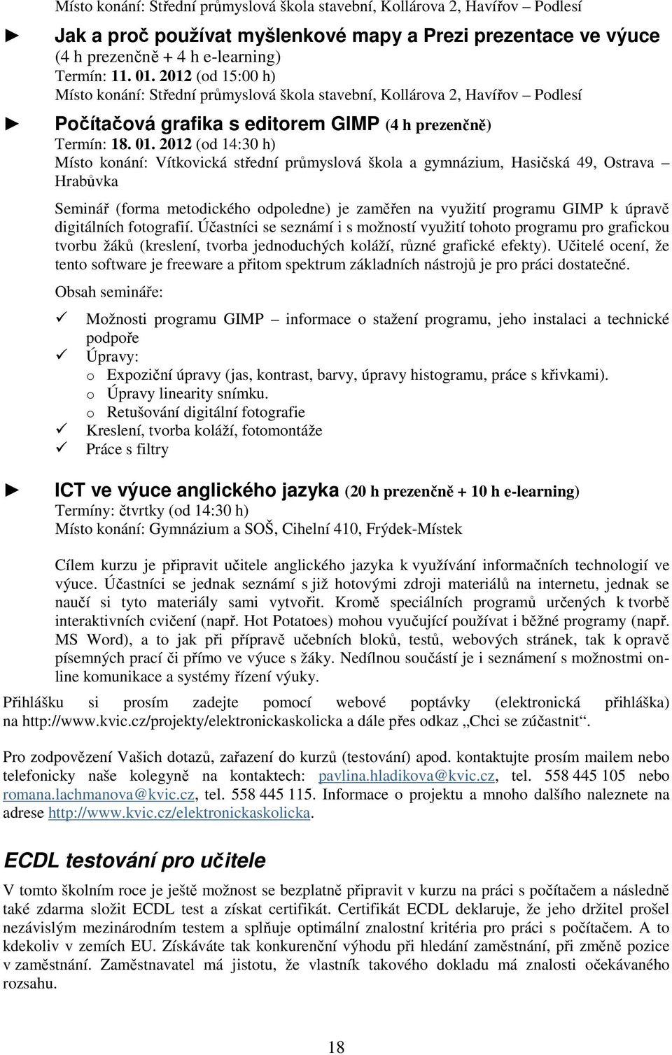 2012 (od 14:30 h) Místo konání: Vítkovická střední průmyslová škola a gymnázium, Hasičská 49, Ostrava Hrabůvka Seminář (forma metodického odpoledne) je zaměřen na využití programu GIMP k úpravě