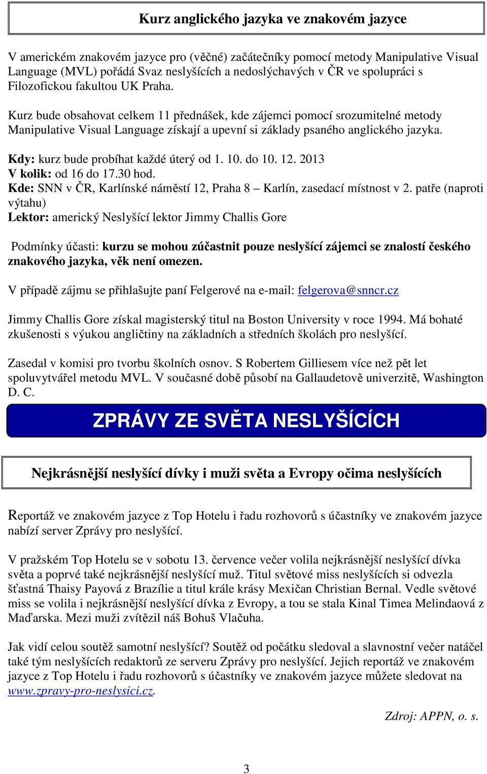 Kurz bude obsahovat celkem 11 přednášek, kde zájemci pomocí srozumitelné metody Manipulative Visual Language získají a upevní si základy psaného anglického jazyka.