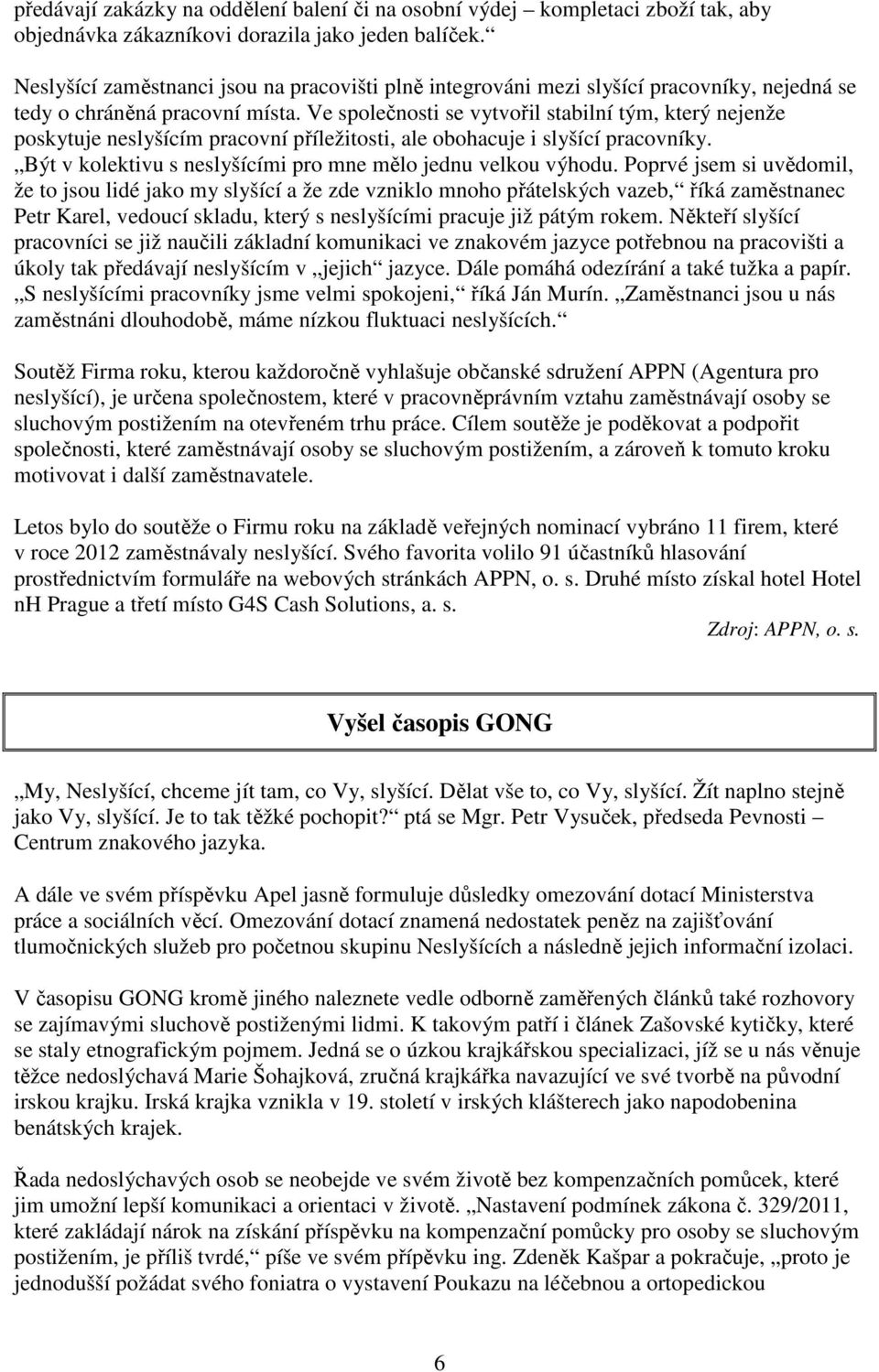 Ve společnosti se vytvořil stabilní tým, který nejenže poskytuje neslyšícím pracovní příležitosti, ale obohacuje i slyšící pracovníky. Být v kolektivu s neslyšícími pro mne mělo jednu velkou výhodu.