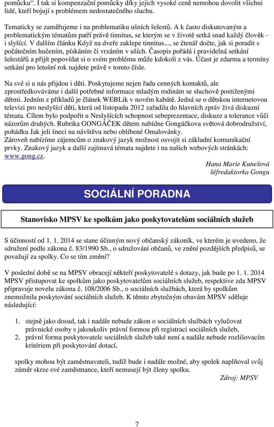 .., se čtenář dočte, jak si poradit s počátečním hučením, pískáním či vrzáním v uších. Časopis pořádá i pravidelná setkání šelestářů a přijít popovídat si o svém problému může kdokoli z vás.
