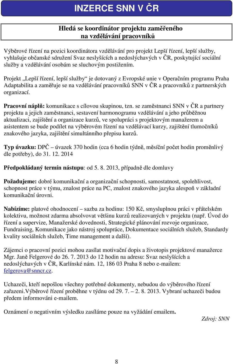 Projekt Lepší řízení, lepší služby je dotovaný z Evropské unie v Operačním programu Praha Adaptabilita a zaměřuje se na vzdělávání pracovníků SNN v ČR a pracovníků z partnerských organizací.
