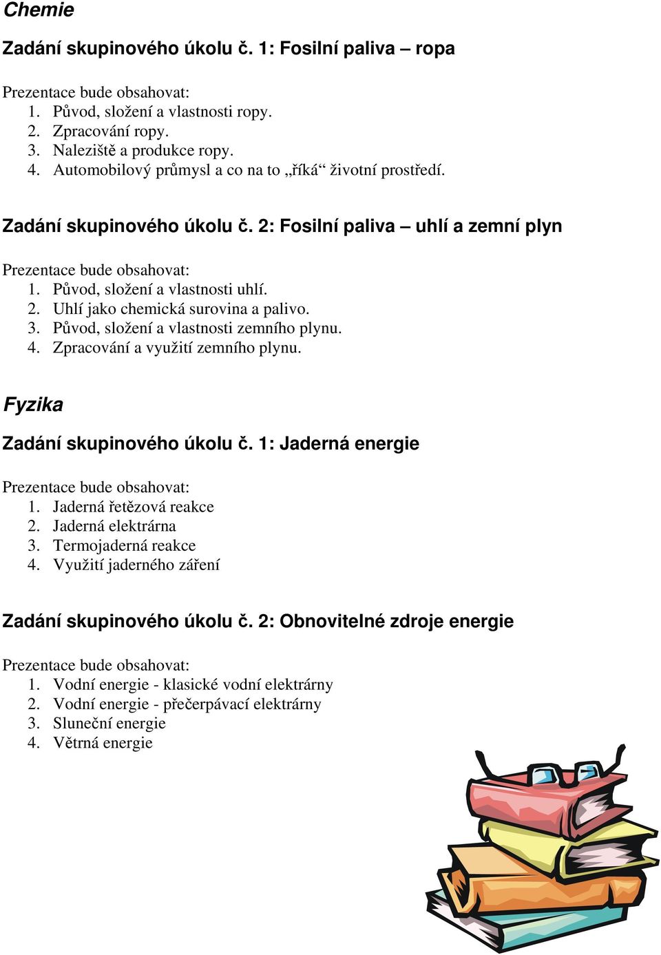 3. Původ, složení a vlastnosti zemního plynu. 4. Zpracování a využití zemního plynu. Fyzika Zadání skupinového úkolu č. 1: Jaderná energie Prezentace bude obsahovat: 1. Jaderná řetězová reakce 2.