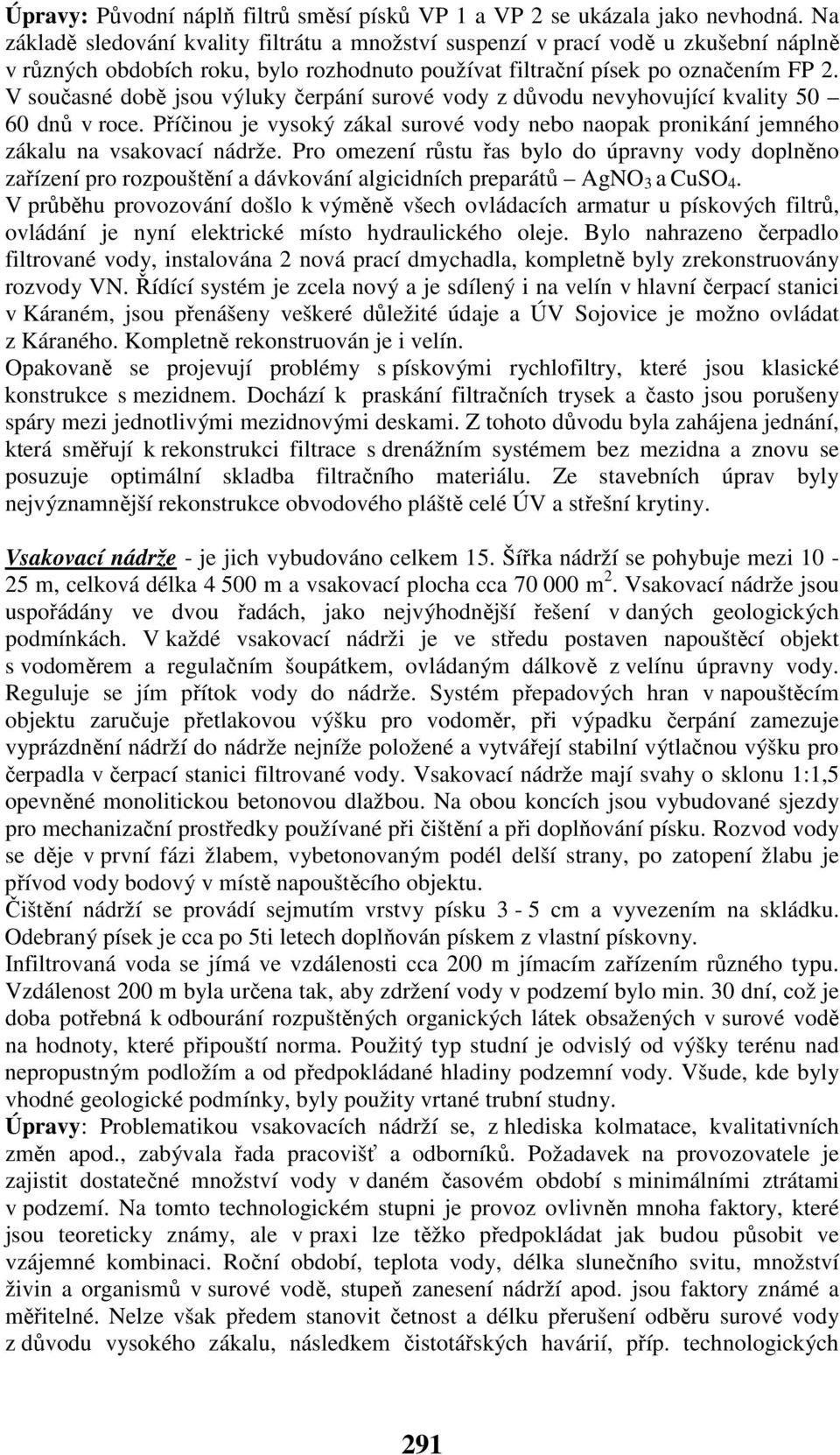 V současné době jsou výluky čerpání surové vody z důvodu nevyhovující kvality 50 60 dnů v roce. Příčinou je vysoký zákal surové vody nebo naopak pronikání jemného zákalu na vsakovací nádrže.