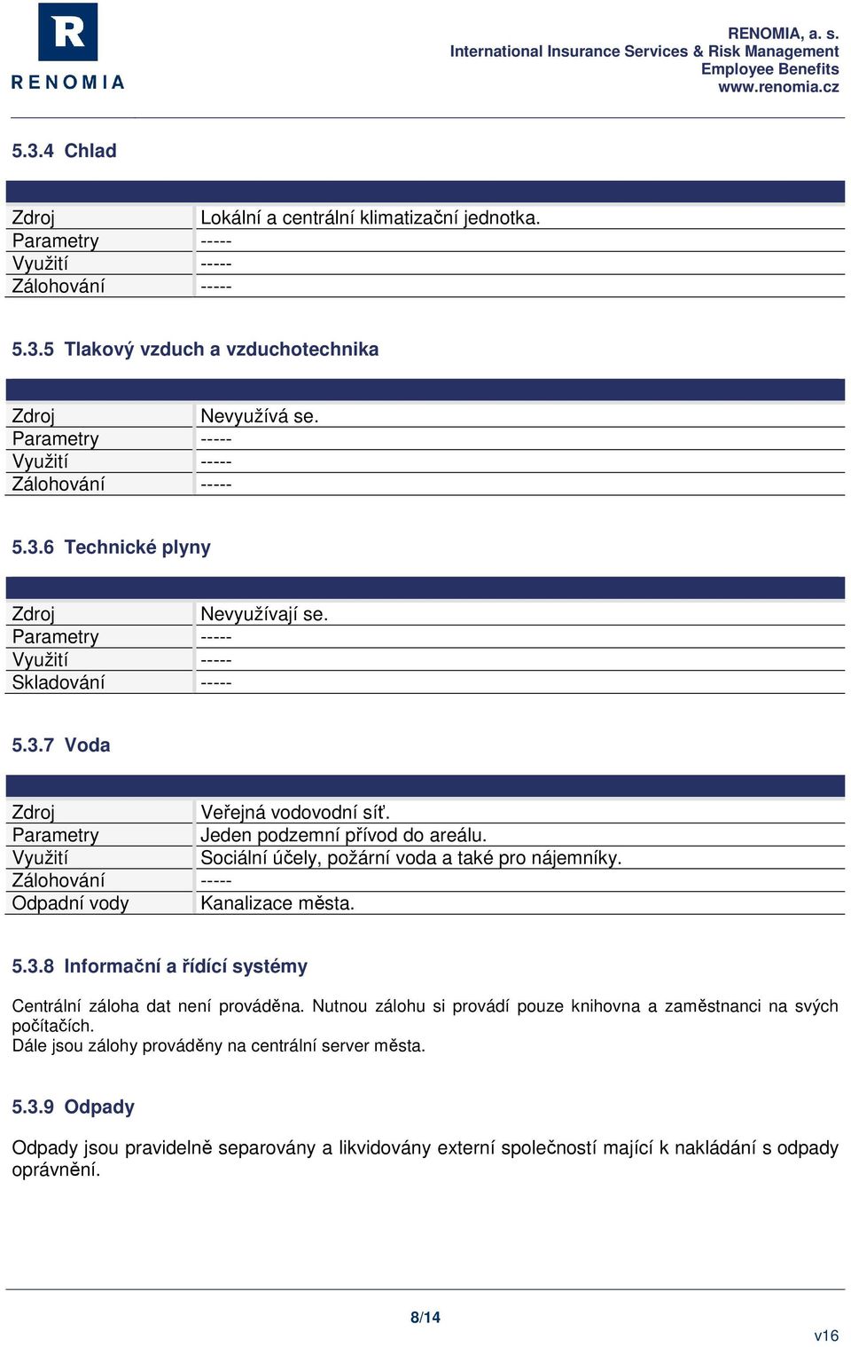 Parametry Jeden podzemní přívod do areálu. Využití Sociální účely, požární voda a také pro nájemníky. Zálohování ----- Odpadní vody Kanalizace města. 5.3.