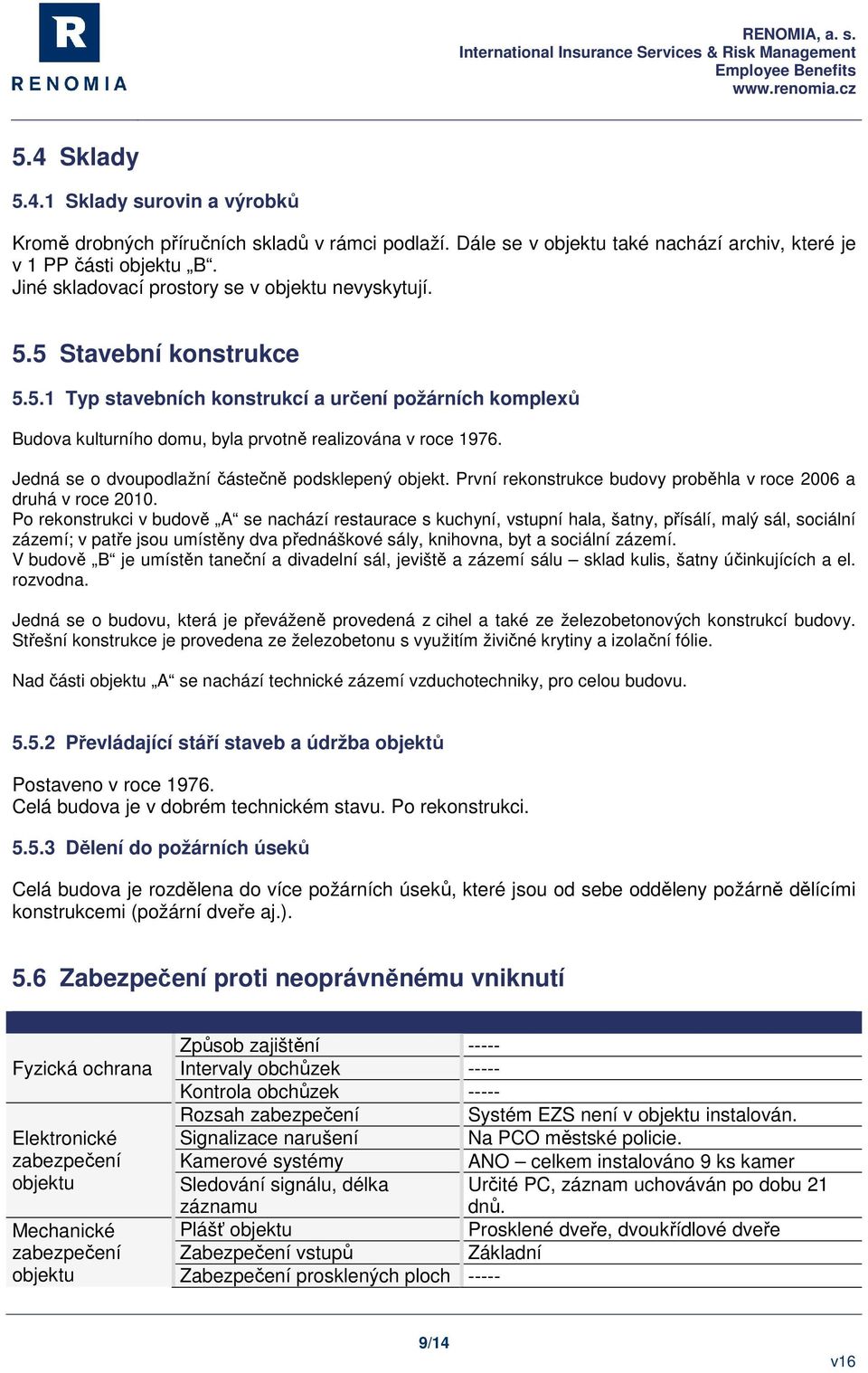 Jedná se o dvoupodlažní částečně podsklepený objekt. První rekonstrukce budovy proběhla v roce 2006 a druhá v roce 2010.