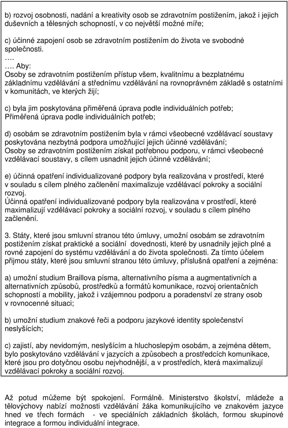 .. Aby: Osoby se zdravotním postižením přístup všem, kvalitnímu a bezplatnému základnímu vzdělávání a střednímu vzdělávání na rovnoprávném základě s ostatními v komunitách, ve kterých žijí; c) byla