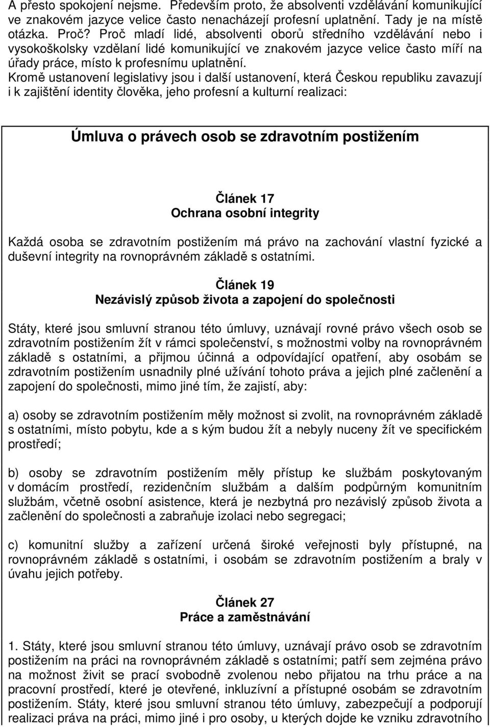 Kromě ustanovení legislativy jsou i další ustanovení, která Českou republiku zavazují i k zajištění identity člověka, jeho profesní a kulturní realizaci: Úmluva o právech osob se zdravotním