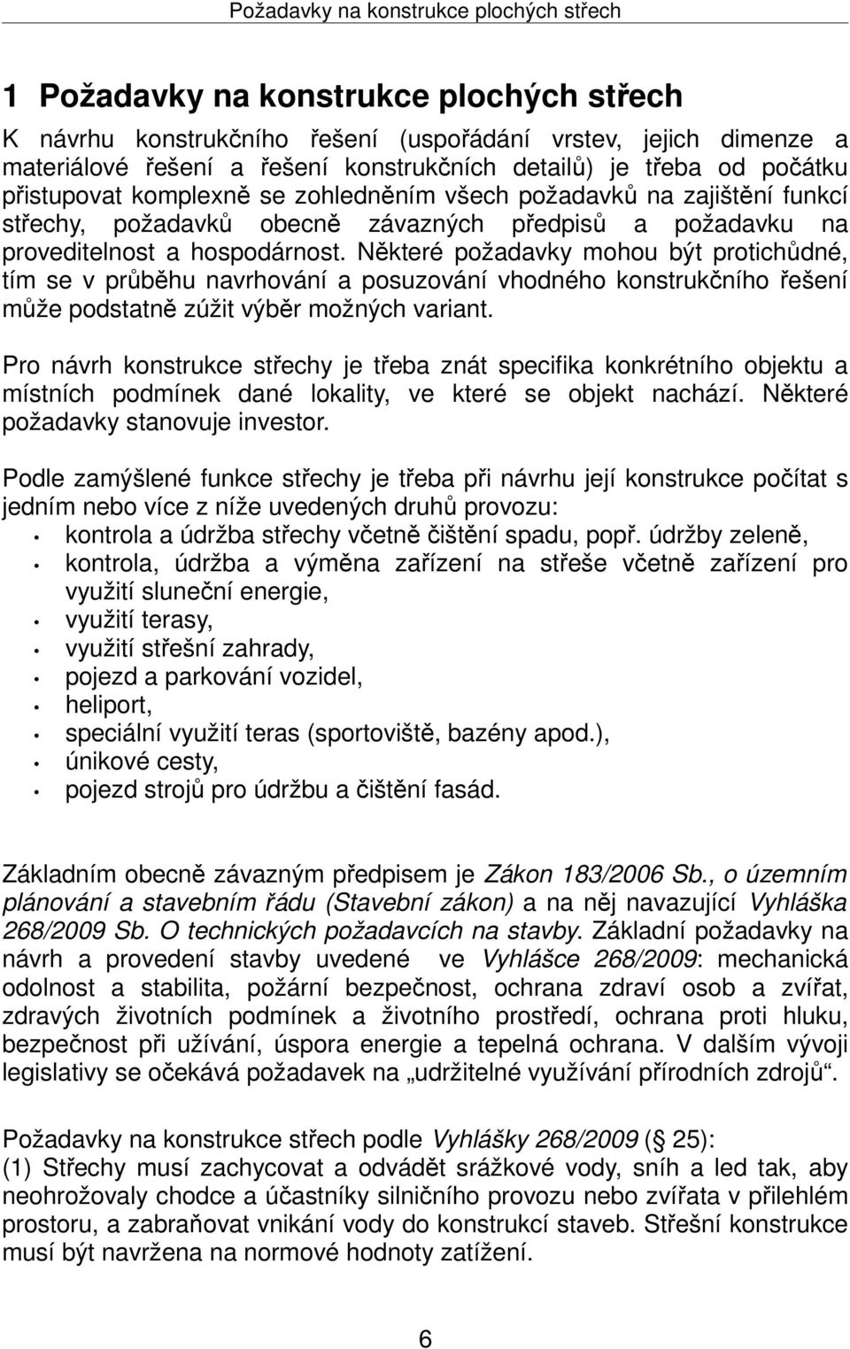 Některé požadavky mohou být protichůdné, tím se v průběhu navrhování a posuzování vhodného konstrukčního řešení může podstatně zúžit výběr možných variant.