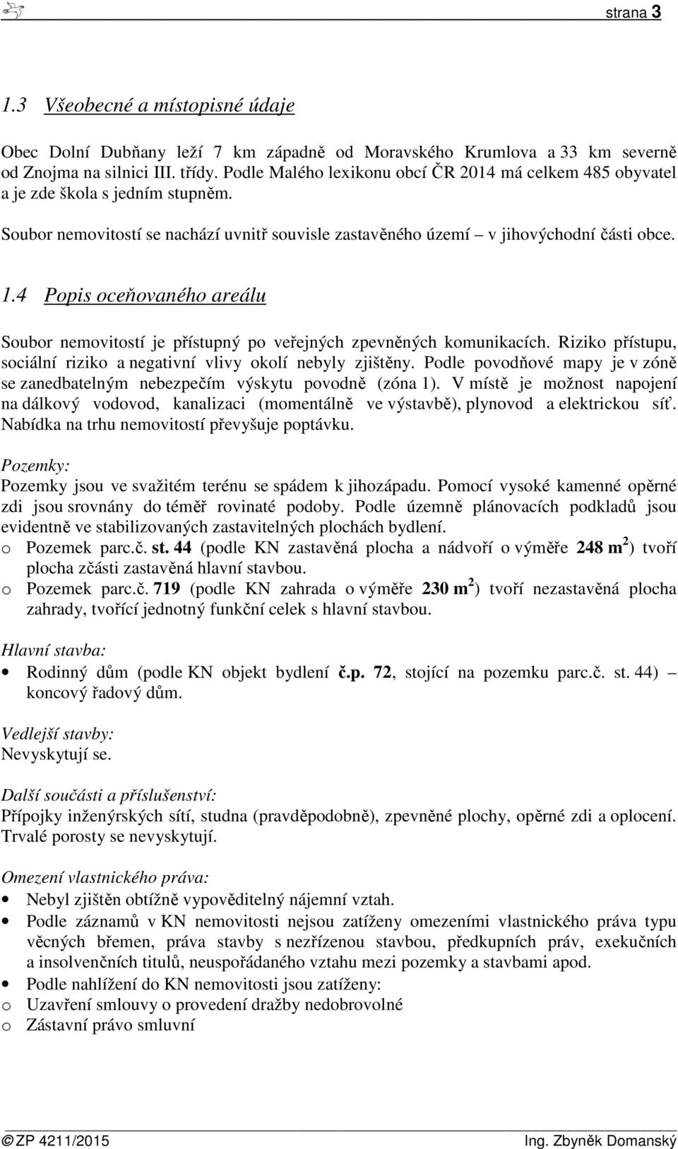 4 Popis oceňovaného areálu Soubor nemovitostí je přístupný po veřejných zpevněných komunikacích. Riziko přístupu, sociální riziko a negativní vlivy okolí nebyly zjištěny.