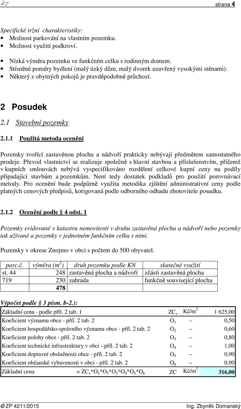 Stavební pozemky 2.1.1 Použitá metoda ocenění Pozemky tvořící zastavěnou plochu a nádvoří prakticky nebývají předmětem samostatného prodeje.