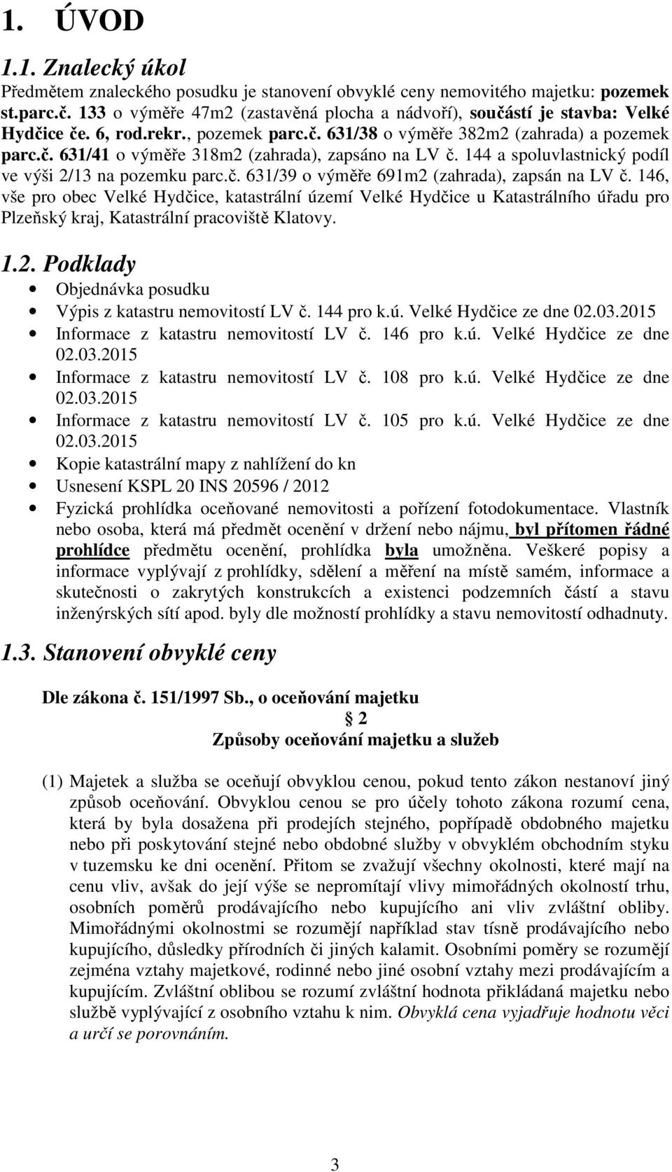 144 a spoluvlastnický podíl ve výši 2/13 na pozemku parc.č. 631/39 o výměře 691m2 (zahrada), zapsán na LV č.