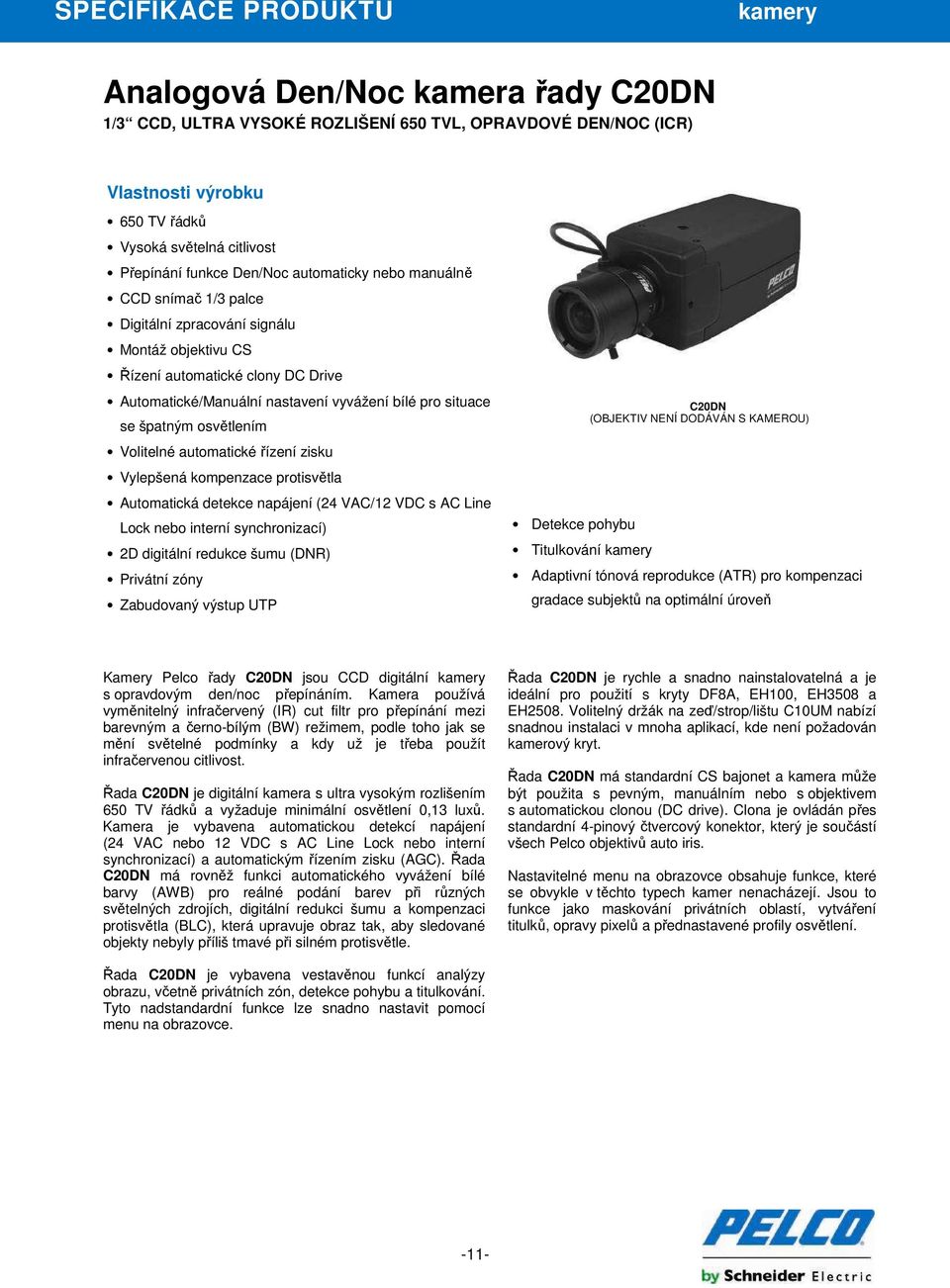 situace se špatným osvětlením Volitelné automatické řízení zisku Vylepšená kompenzace protisvětla Automatická detekce napájení (24 VAC/12 VDC s AC Line Lock nebo interní synchronizací) 2D digitální