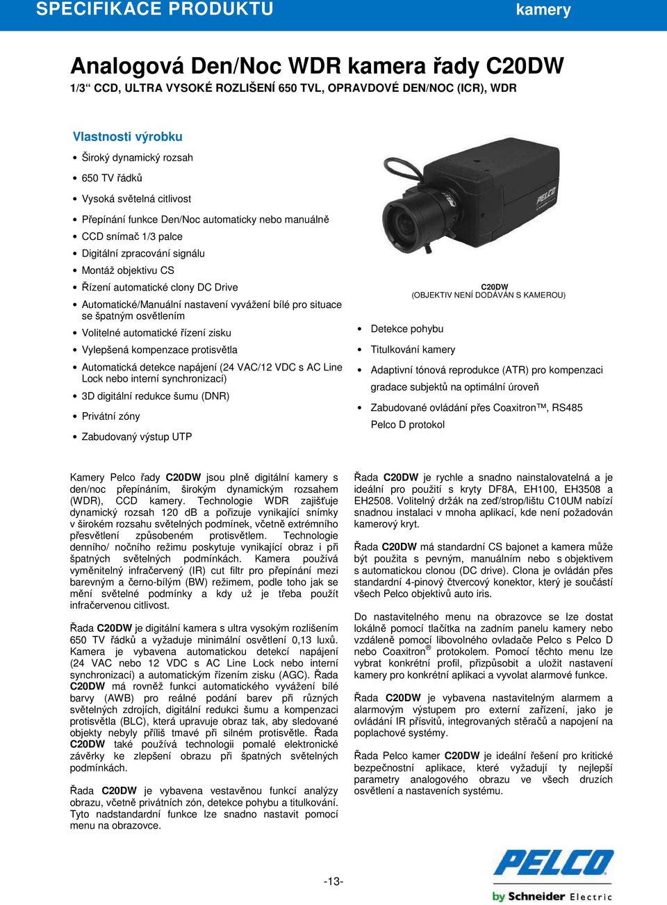 Automatické/Manuální nastavení vyvážení bílé pro situace se špatným osvětlením Volitelné automatické řízení zisku Vylepšená kompenzace protisvětla Automatická detekce napájení (24 VAC/12 VDC s AC