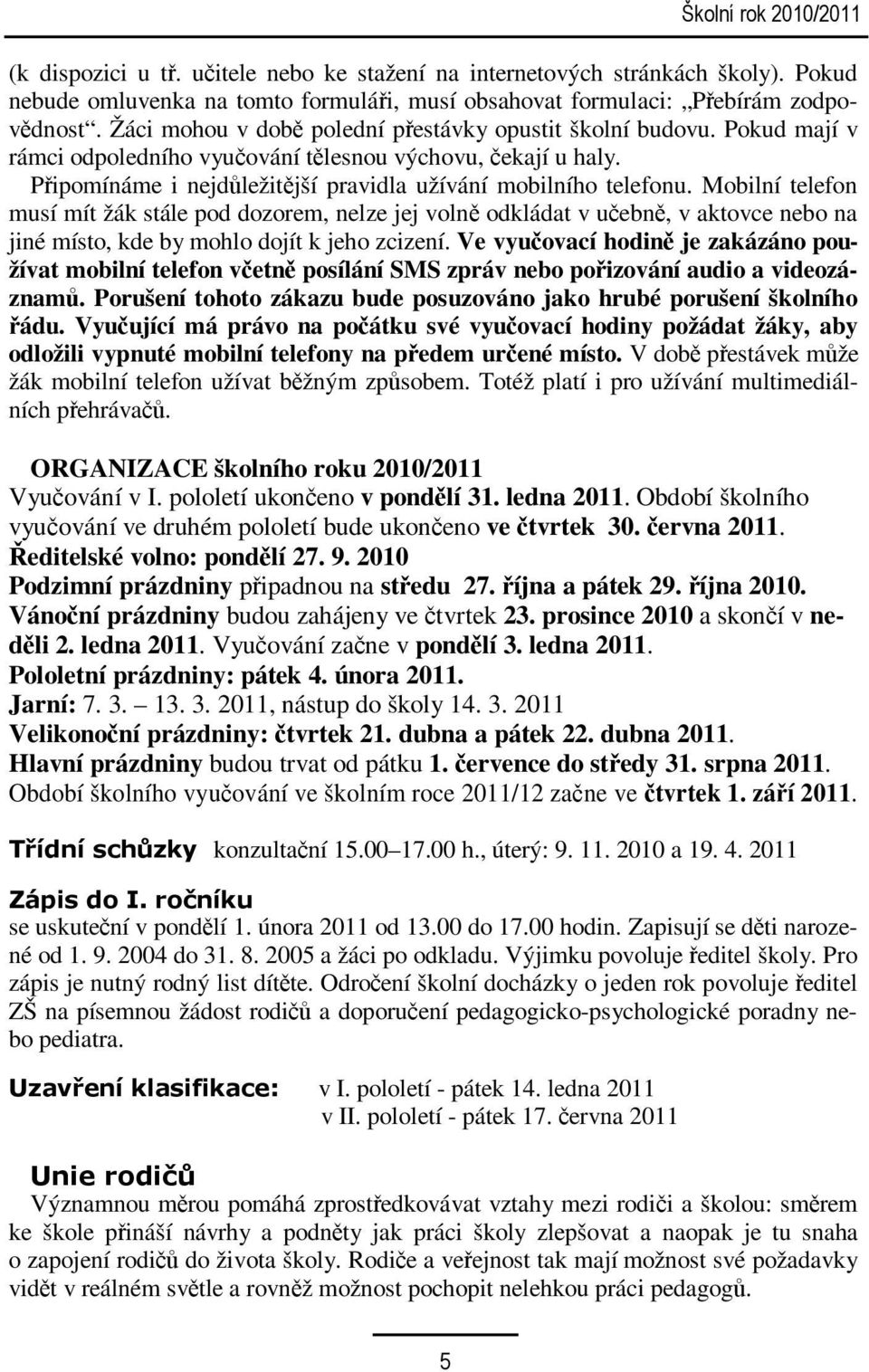 Mobilní telefon musí mít žák stále pod dozorem, nelze jej volně odkládat v učebně, v aktovce nebo na jiné místo, kde by mohlo dojít k jeho zcizení.