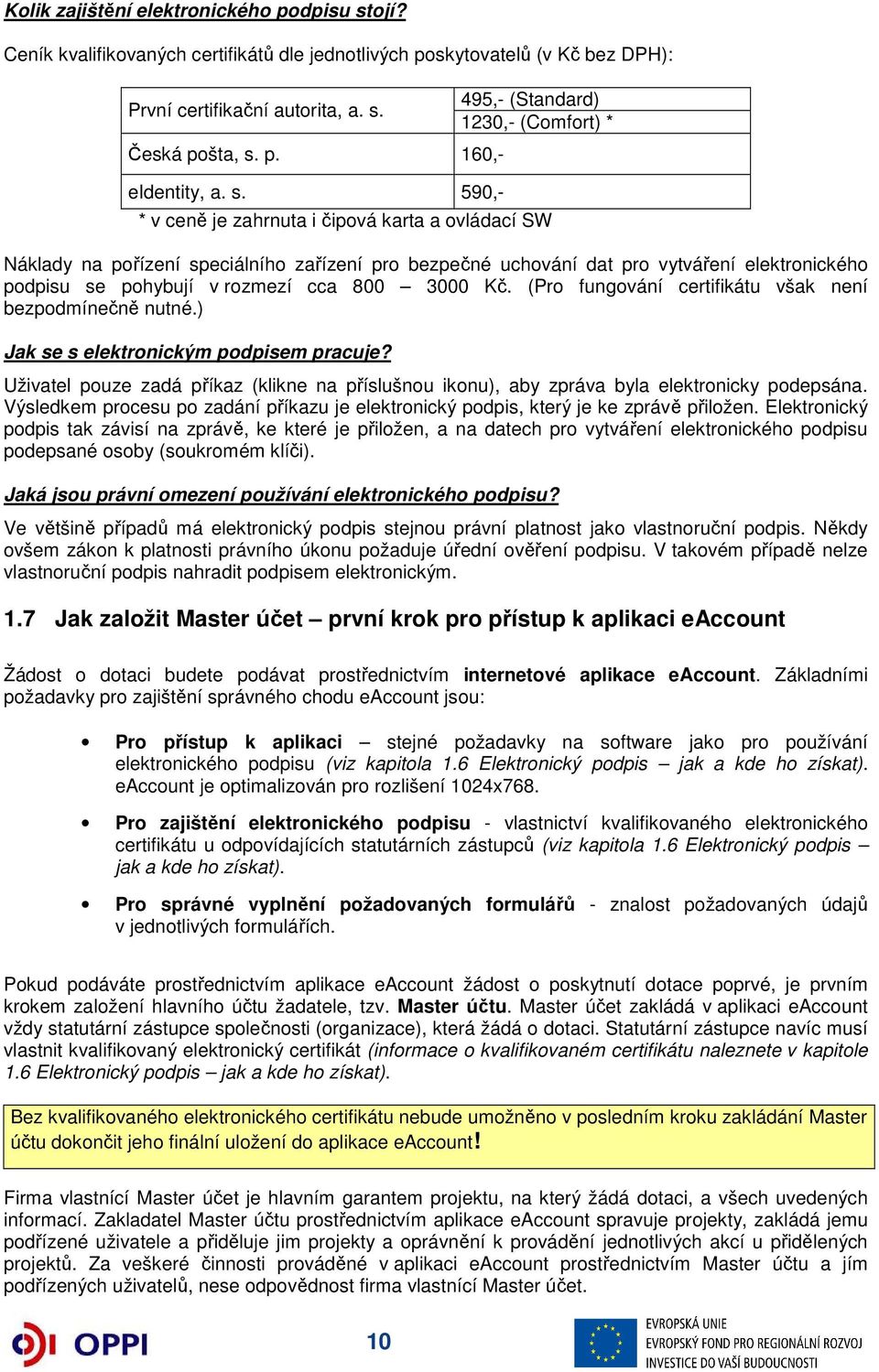 se pohybují v rozmezí cca 800 3000 Kč. (Pro fungování certifikátu však není bezpodmínečně nutné.) Jak se s elektronickým podpisem pracuje?