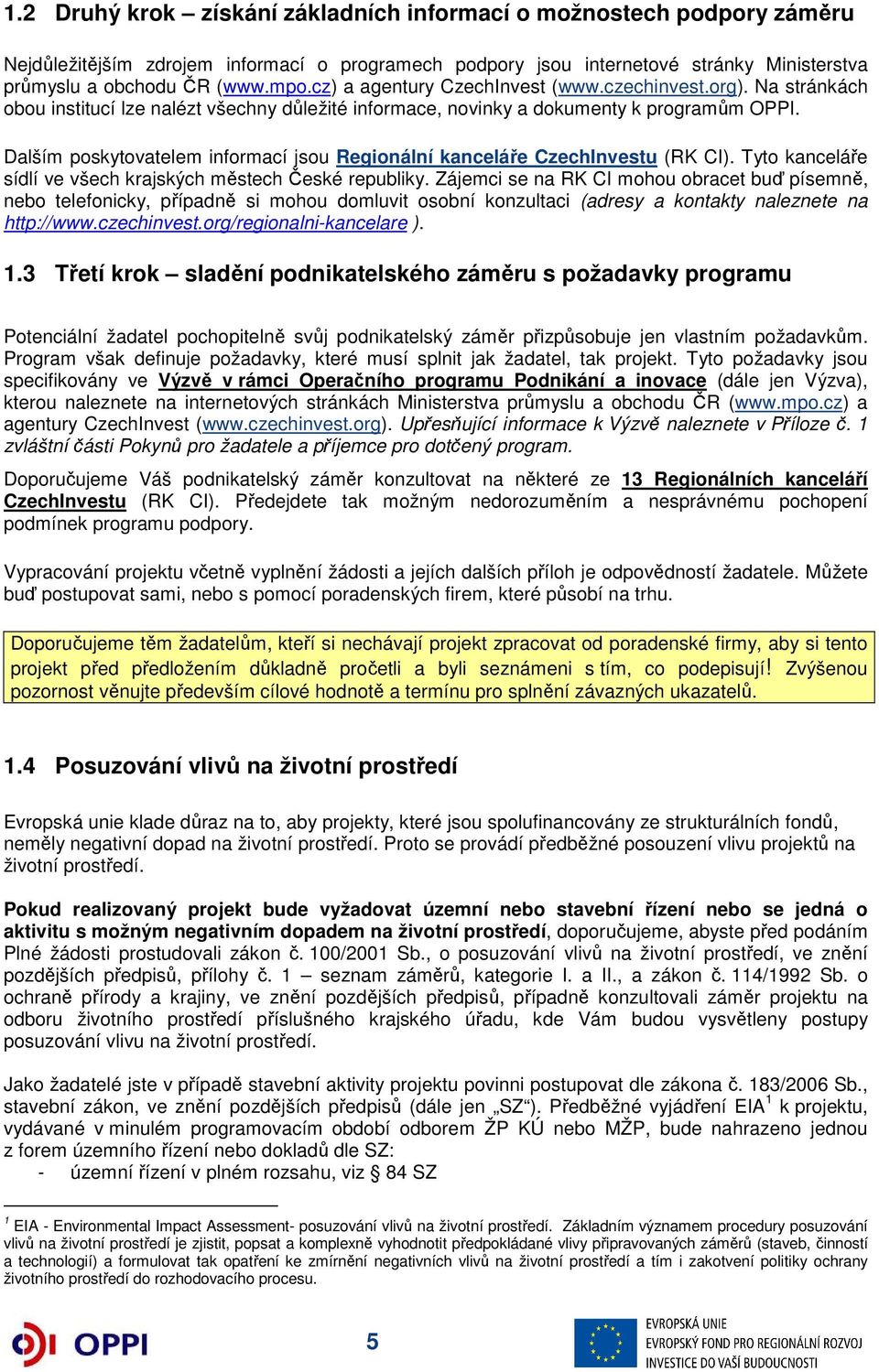 Dalším poskytovatelem informací jsou Regionální kanceláře CzechInvestu (RK CI). Tyto kanceláře sídlí ve všech krajských městech České republiky.