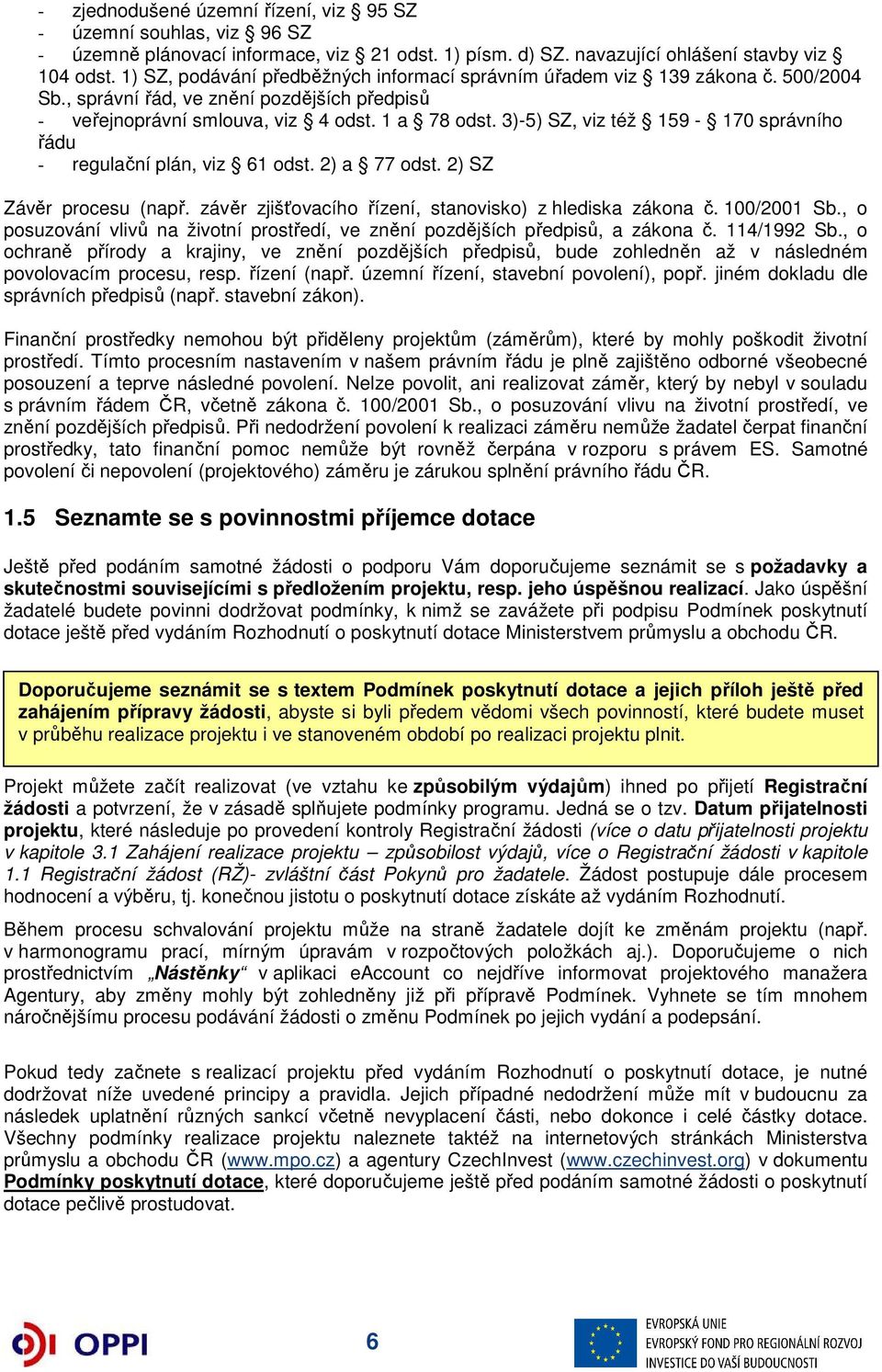 3)-5) SZ, viz též 159-170 správního řádu - regulační plán, viz 61 odst. 2) a 77 odst. 2) SZ Závěr procesu (např. závěr zjišťovacího řízení, stanovisko) z hlediska zákona č. 100/2001 Sb.