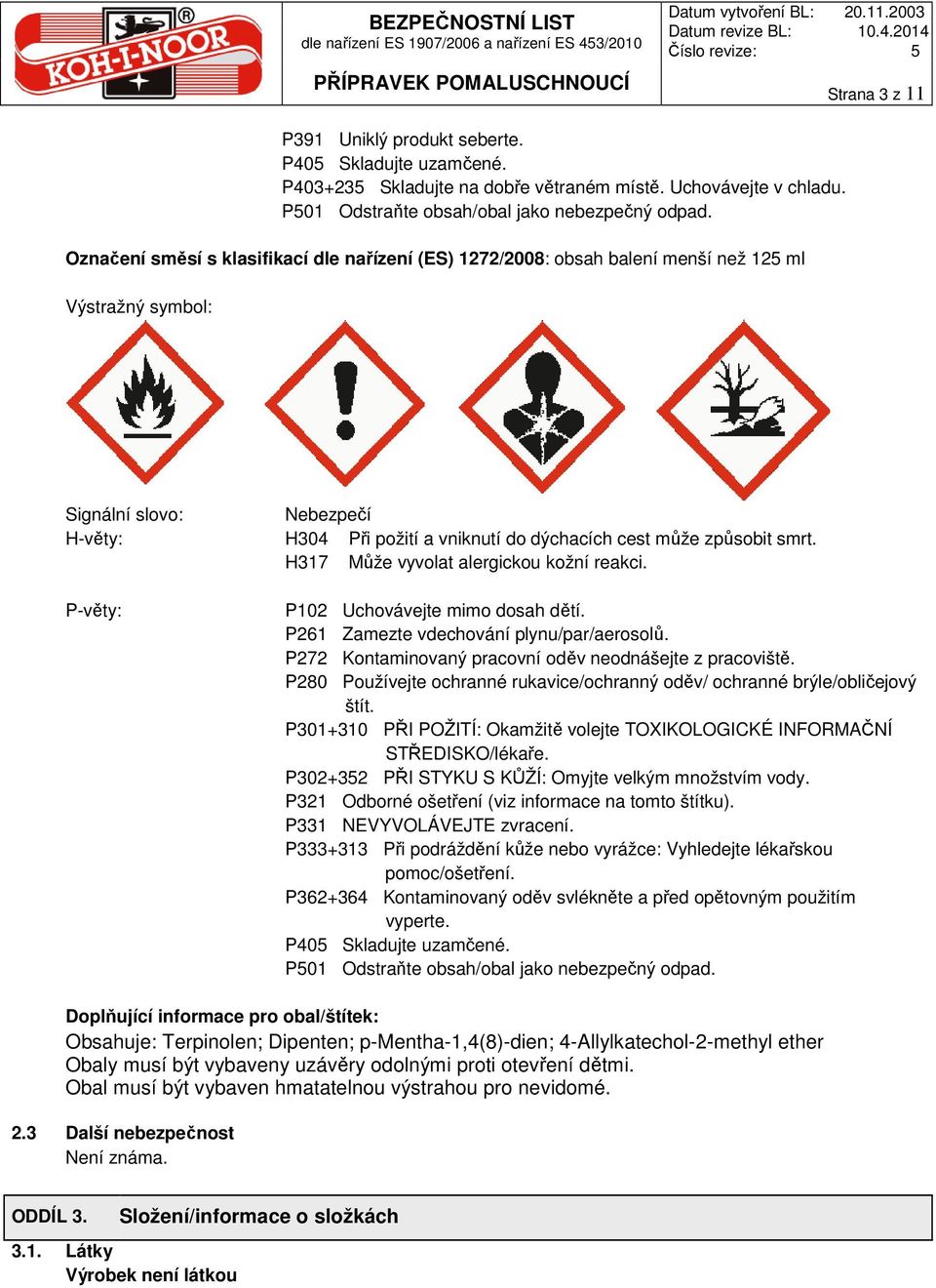 smrt. H317 Může vyvolat alergickou kožní reakci. P-věty: P102 Uchovávejte mimo dosah dětí. P261 Zamezte vdechování plynu/par/aerosolů. P272 Kontaminovaný pracovní oděv neodnášejte z pracoviště.