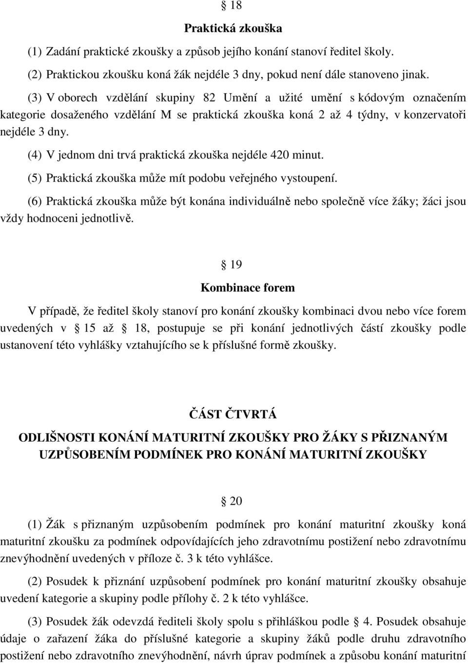 (4) V jednom dni trvá praktická zkouška nejdéle 420 minut. (5) Praktická zkouška může mít podobu veřejného vystoupení.