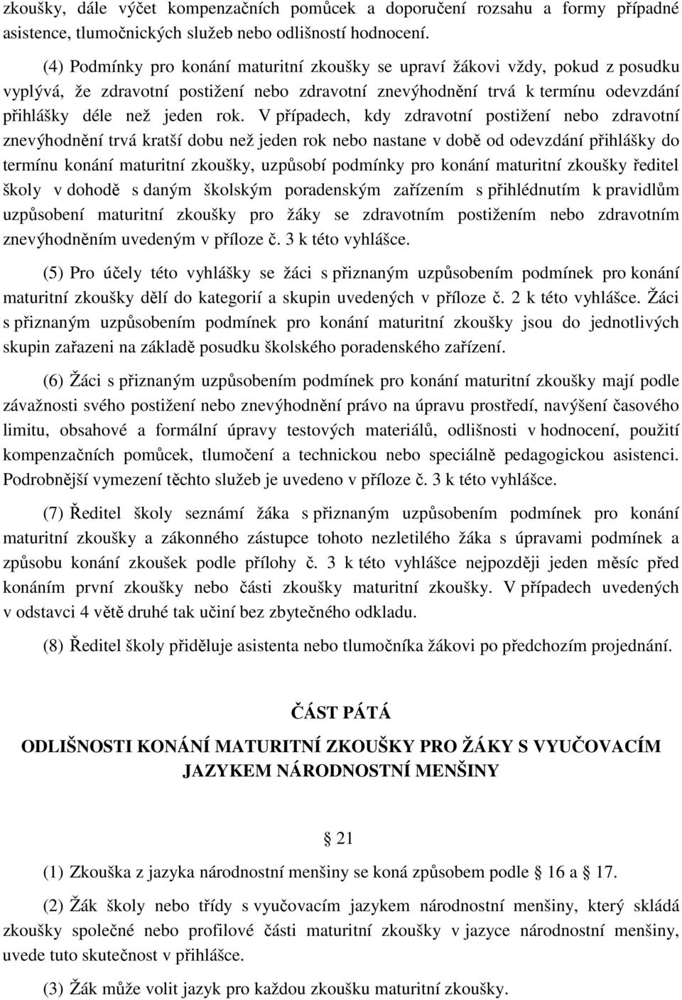 V případech, kdy zdravotní postižení nebo zdravotní znevýhodnění trvá kratší dobu než jeden rok nebo nastane v době od odevzdání přihlášky do termínu konání maturitní zkoušky, uzpůsobí podmínky pro