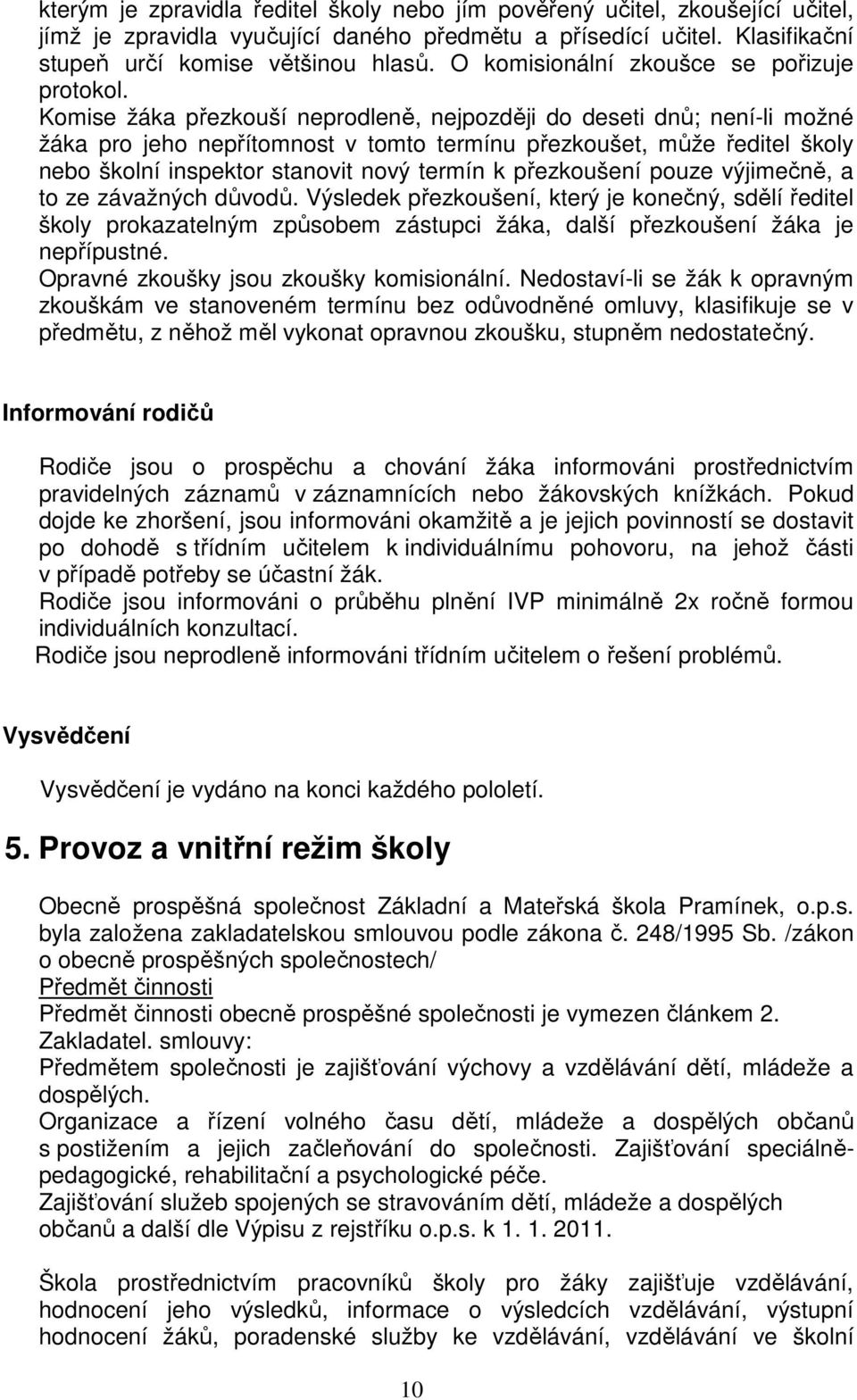 Komise žáka přezkouší neprodleně, nejpozději do deseti dnů; není-li možné žáka pro jeho nepřítomnost v tomto termínu přezkoušet, může ředitel školy nebo školní inspektor stanovit nový termín k