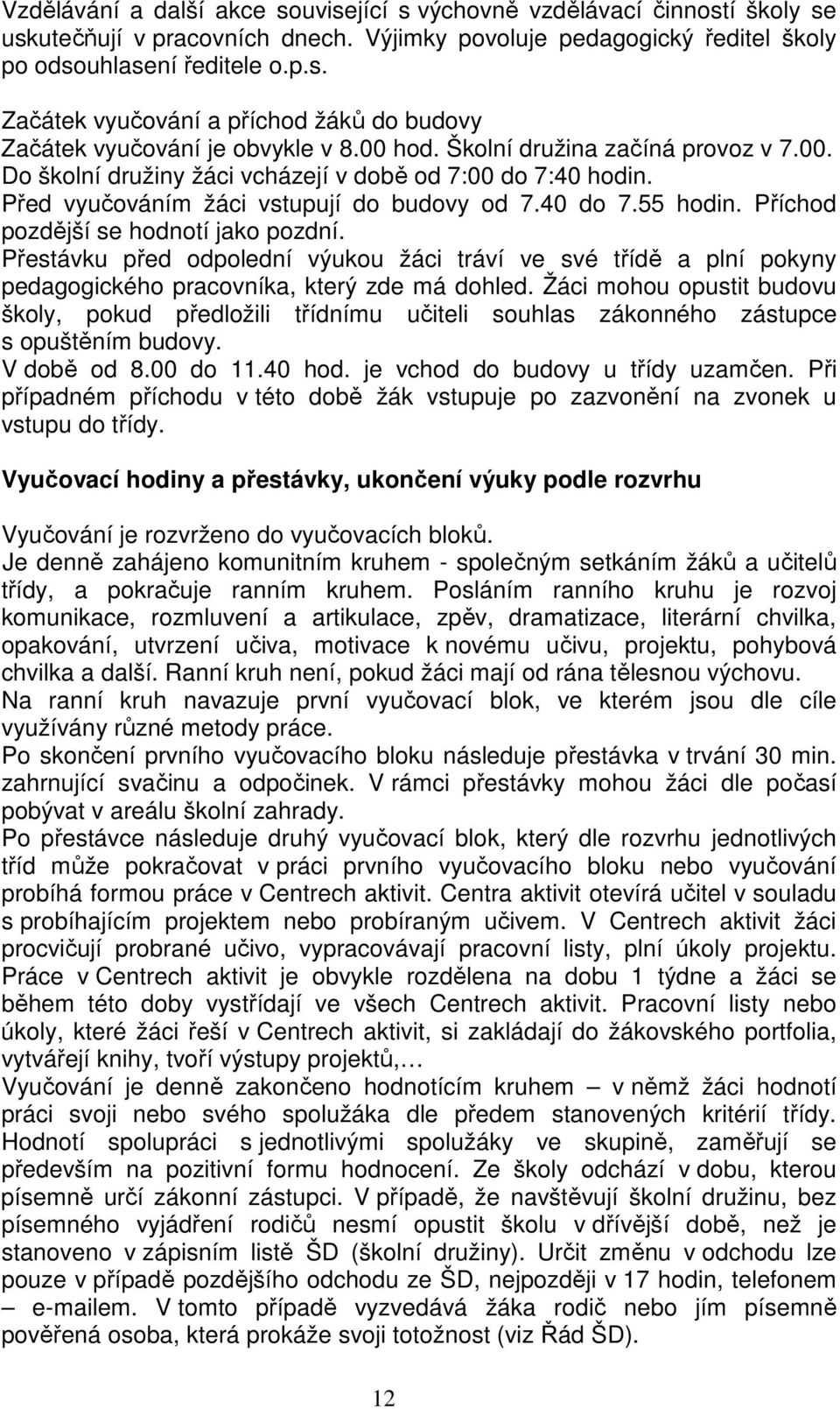 Příchod pozdější se hodnotí jako pozdní. Přestávku před odpolední výukou žáci tráví ve své třídě a plní pokyny pedagogického pracovníka, který zde má dohled.