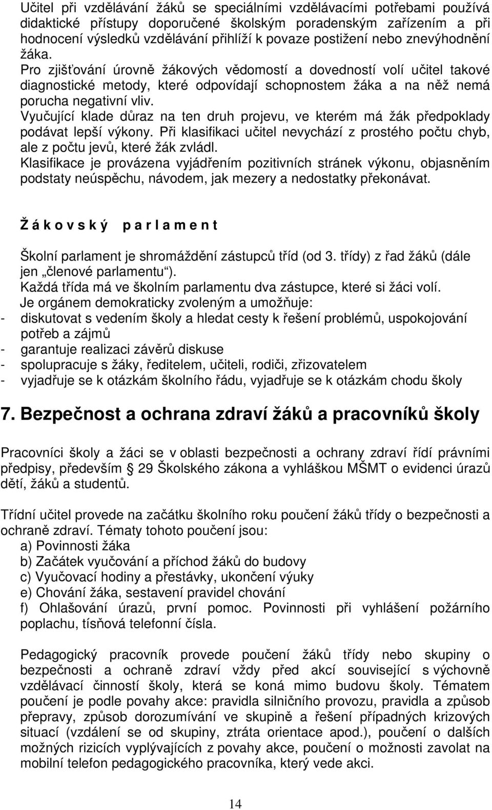 Vyučující klade důraz na ten druh projevu, ve kterém má žák předpoklady podávat lepší výkony. Při klasifikaci učitel nevychází z prostého počtu chyb, ale z počtu jevů, které žák zvládl.