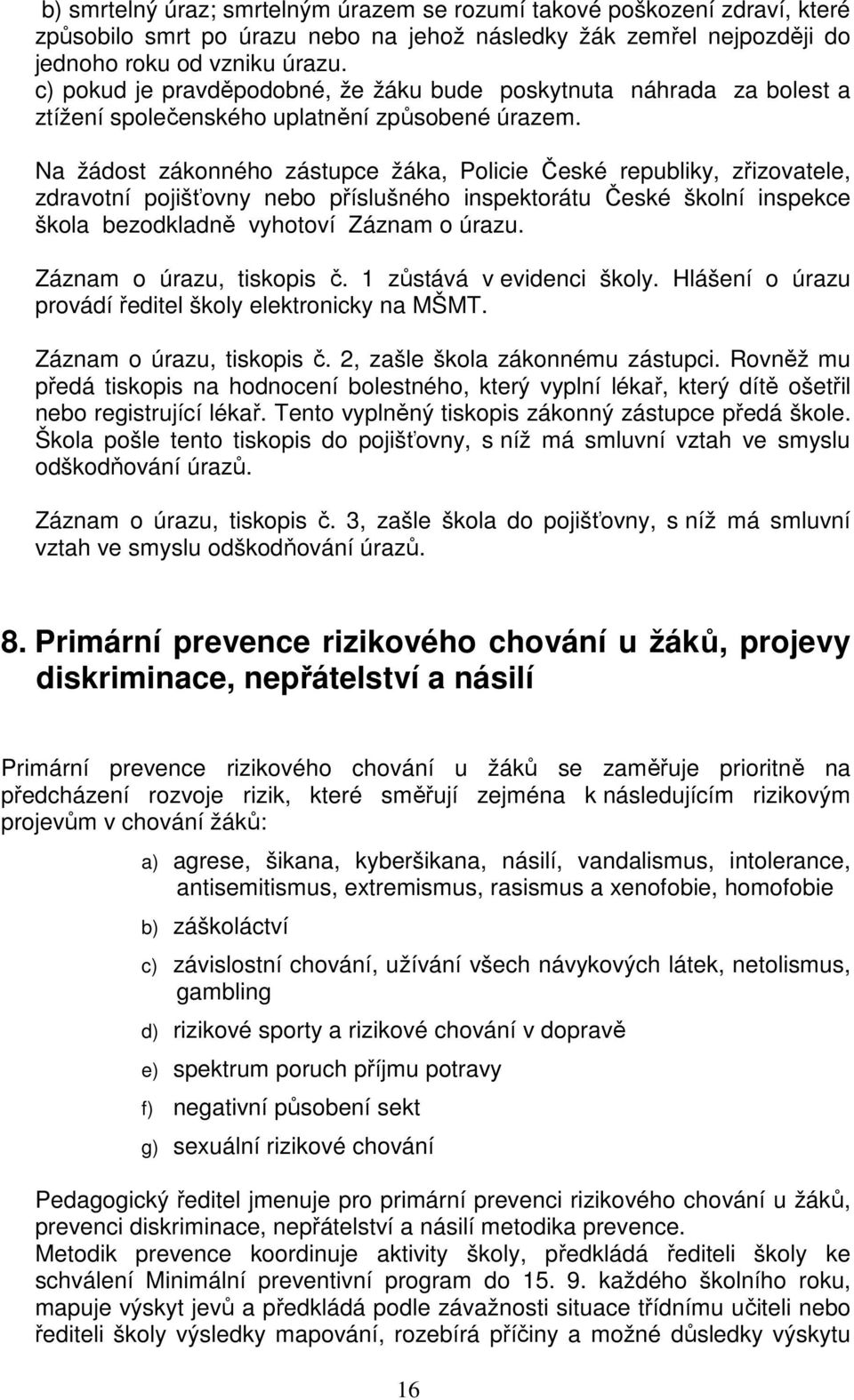 Na žádost zákonného zástupce žáka, Policie České republiky, zřizovatele, zdravotní pojišťovny nebo příslušného inspektorátu České školní inspekce škola bezodkladně vyhotoví Záznam o úrazu.