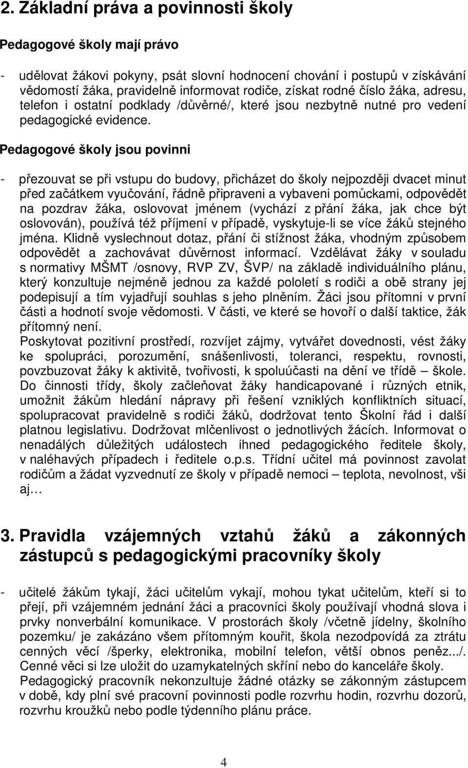 Pedagogové školy jsou povinni - přezouvat se při vstupu do budovy, přicházet do školy nejpozději dvacet minut před začátkem vyučování, řádně připraveni a vybaveni pomůckami, odpovědět na pozdrav