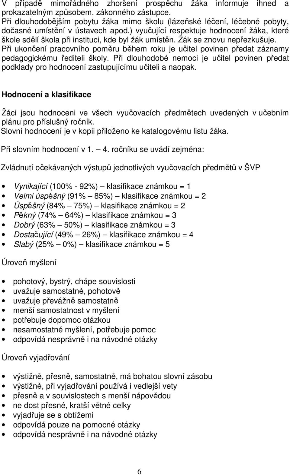 ) vyučující respektuje hodnocení žáka, které škole sdělí škola při instituci, kde byl žák umístěn. Žák se znovu nepřezkušuje.